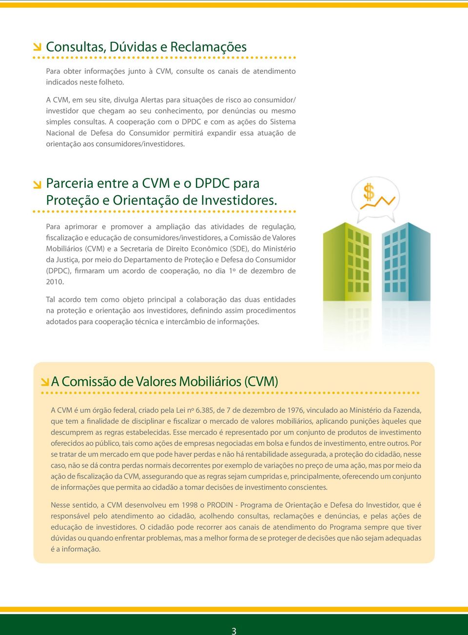 A cooperação com o DPDC e com as ações do Sistema Nacional de Defesa do Consumidor permitirá expandir essa atuação de orientação aos consumidores/investidores.