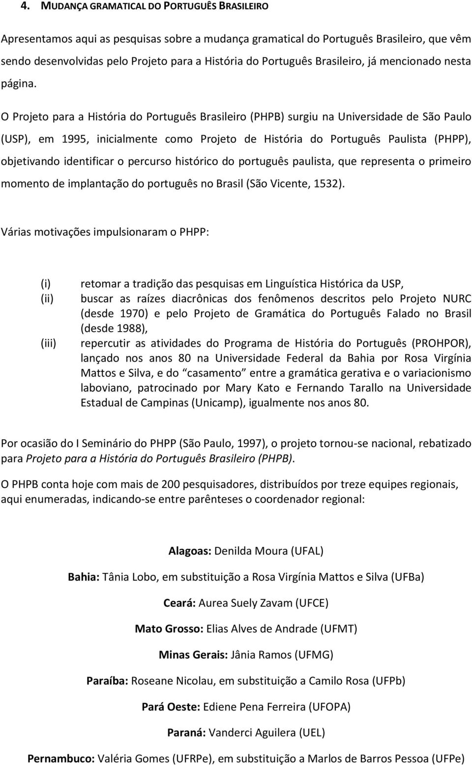 O Projeto para a História do Português Brasileiro (PHPB) surgiu na Universidade de São Paulo (USP), em 1995, inicialmente como Projeto de História do Português Paulista (PHPP), objetivando