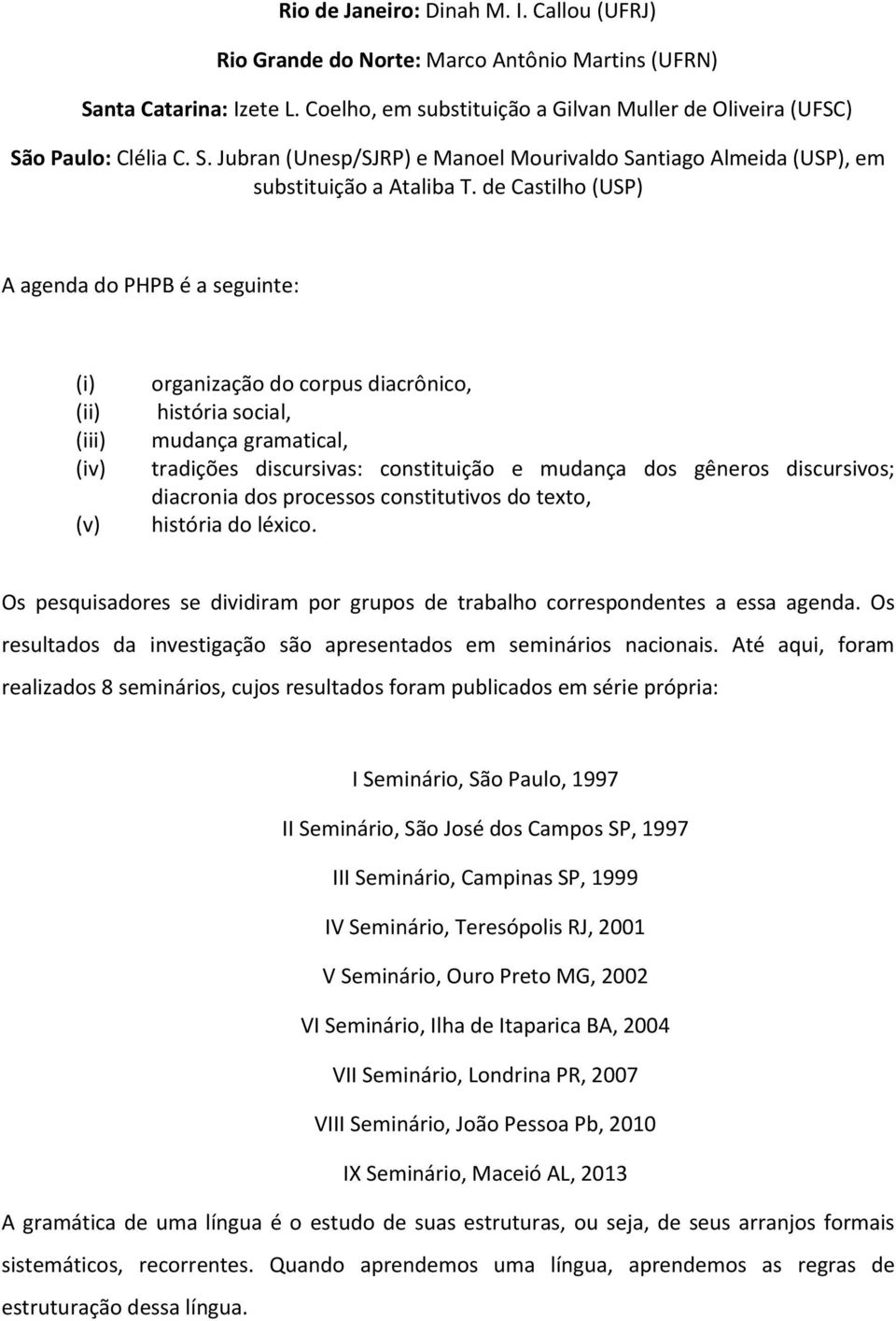 gêneros discursivos; diacronia dos processos constitutivos do texto, história do léxico. Os pesquisadores se dividiram por grupos de trabalho correspondentes a essa agenda.