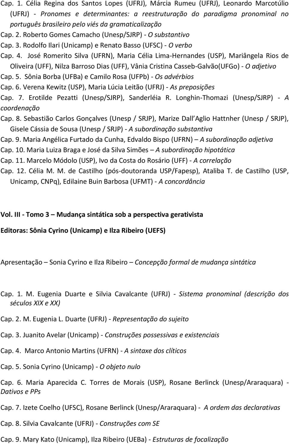 gramaticalização Cap. 2. Roberto Gomes Camacho (Unesp/SJRP) - O substantivo Cap. 3. Rodolfo Ilari (Unicamp) e Renato Basso (UFSC) - O verbo Cap. 4.