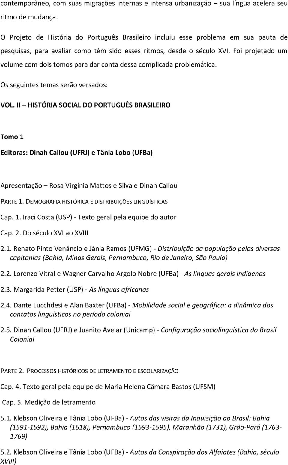 Foi projetado um volume com dois tomos para dar conta dessa complicada problemática. Os seguintes temas serão versados: VOL.