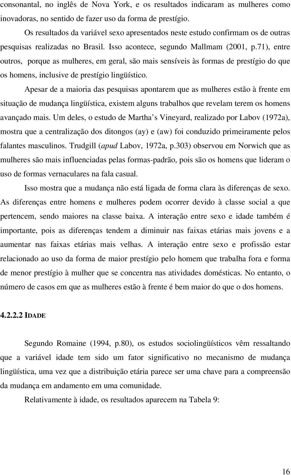 71), entre outros, porque as mulheres, em geral, são mais sensíveis às formas de prestígio do que os homens, inclusive de prestígio lingüístico.