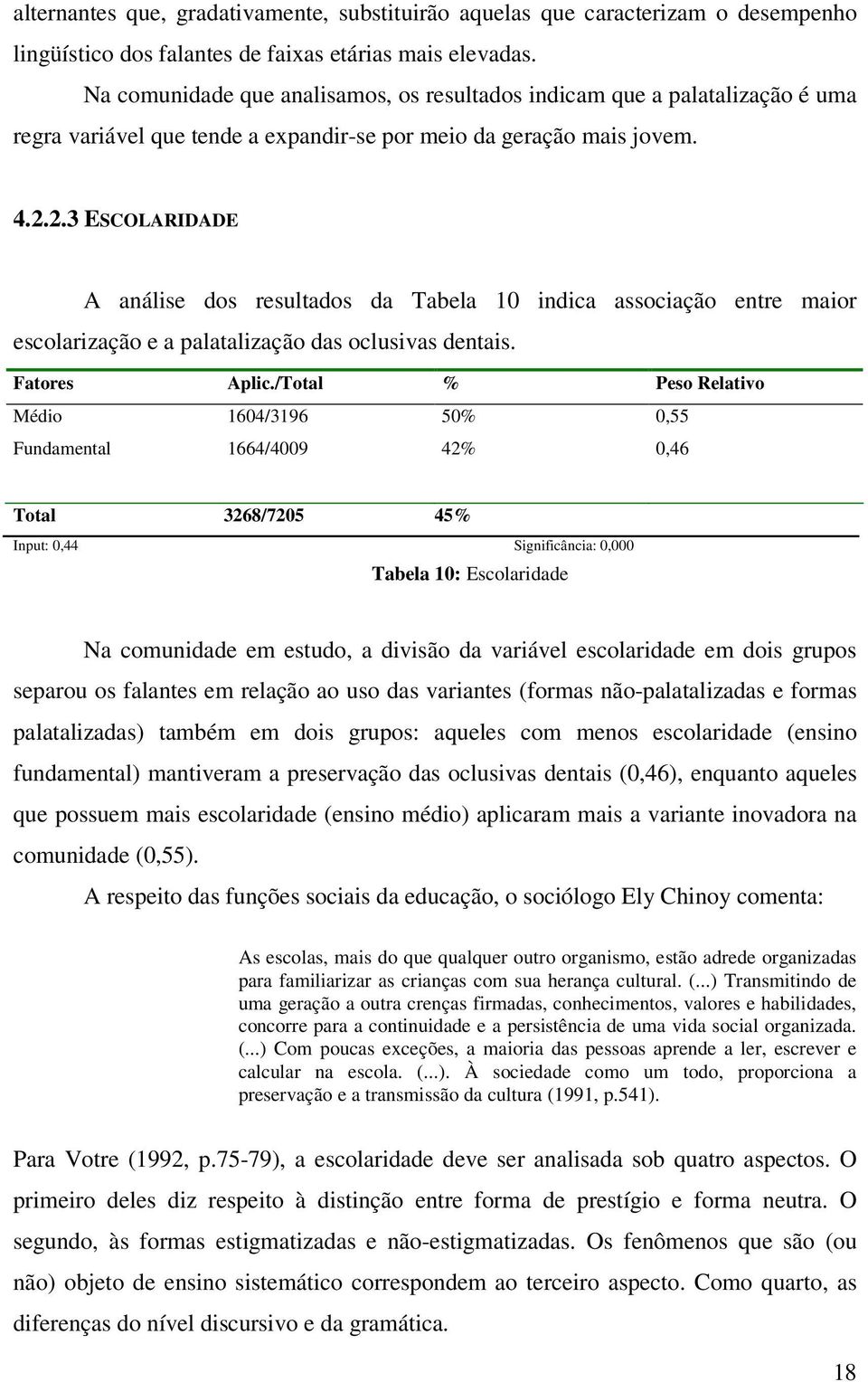 2.3 ESCOLARIDADE A análise dos resultados da Tabela 10 indica associação entre maior escolarização e a palatalização das oclusivas dentais. Fatores Aplic.