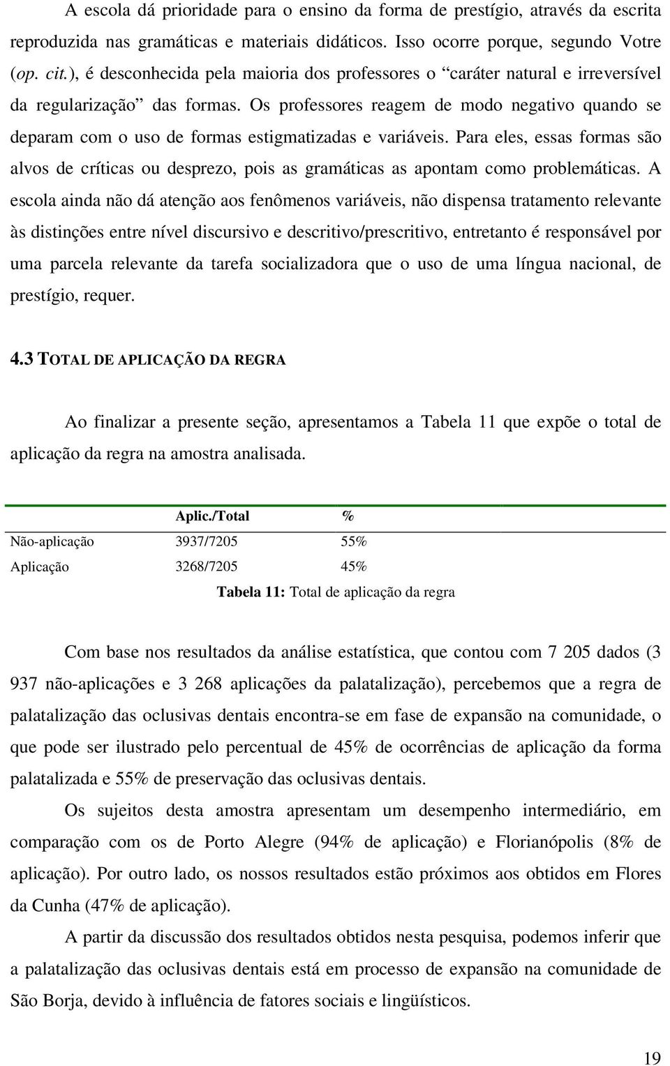 Os professores reagem de modo negativo quando se deparam com o uso de formas estigmatizadas e variáveis.