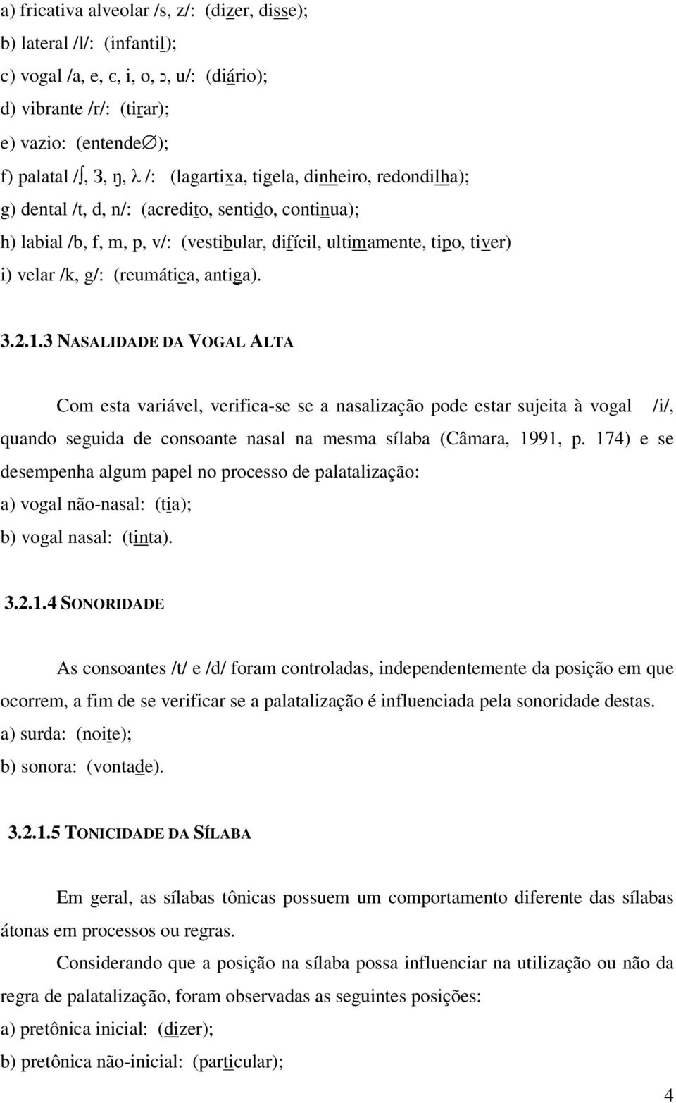 1.3 NASALIDADE DA VOGAL ALTA Com esta variável, verifica-se se a nasalização pode estar sujeita à vogal /i/, quando seguida de consoante nasal na mesma sílaba (Câmara, 1991, p.
