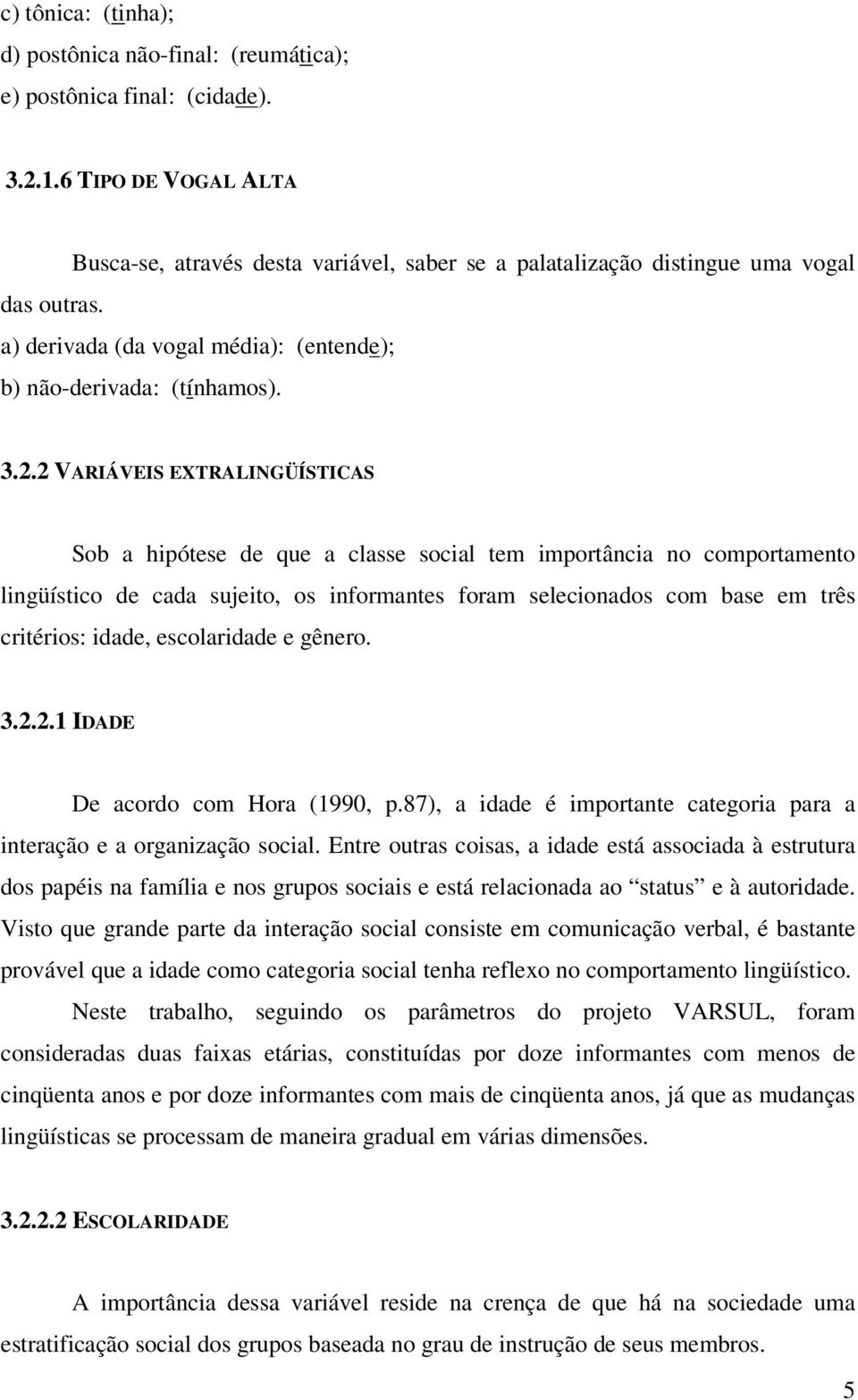 2 VARIÁVEIS EXTRALINGÜÍSTICAS Sob a hipótese de que a classe social tem importância no comportamento lingüístico de cada sujeito, os informantes foram selecionados com base em três critérios: idade,