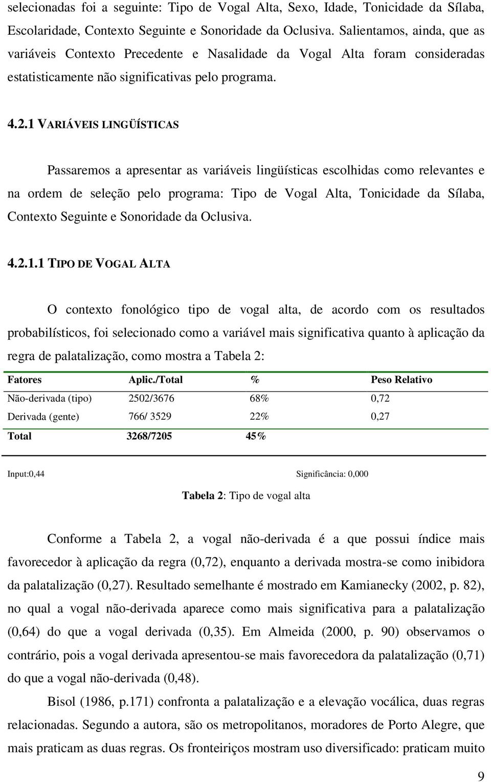 1 VARIÁVEIS LINGÜÍSTICAS Passaremos a apresentar as variáveis lingüísticas escolhidas como relevantes e na ordem de seleção pelo programa: Tipo de Vogal Alta, Tonicidade da Sílaba, Contexto Seguinte