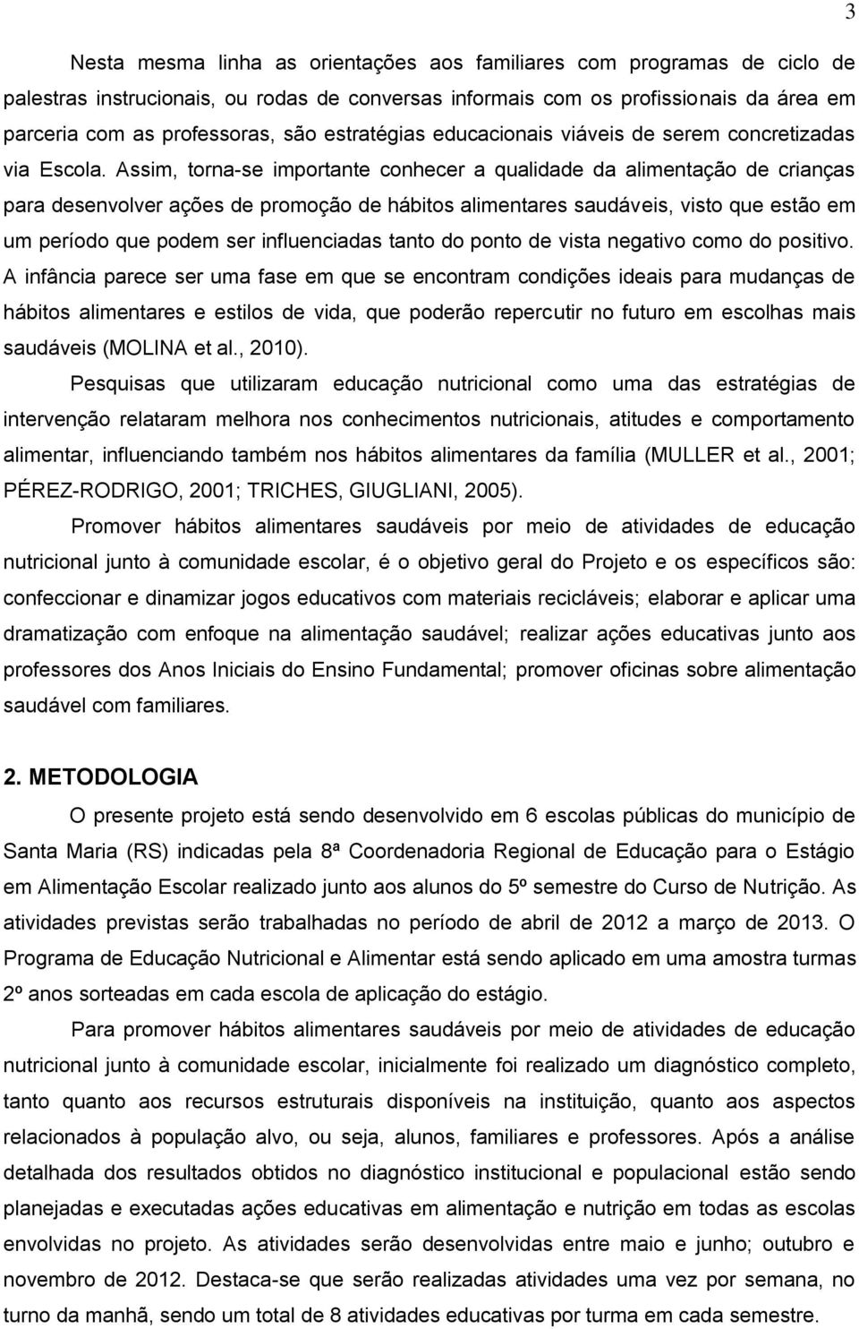 Assim, torna-se importante conhecer a qualidade da alimentação de crianças para desenvolver ações de promoção de hábitos alimentares saudáveis, visto que estão em um período que podem ser