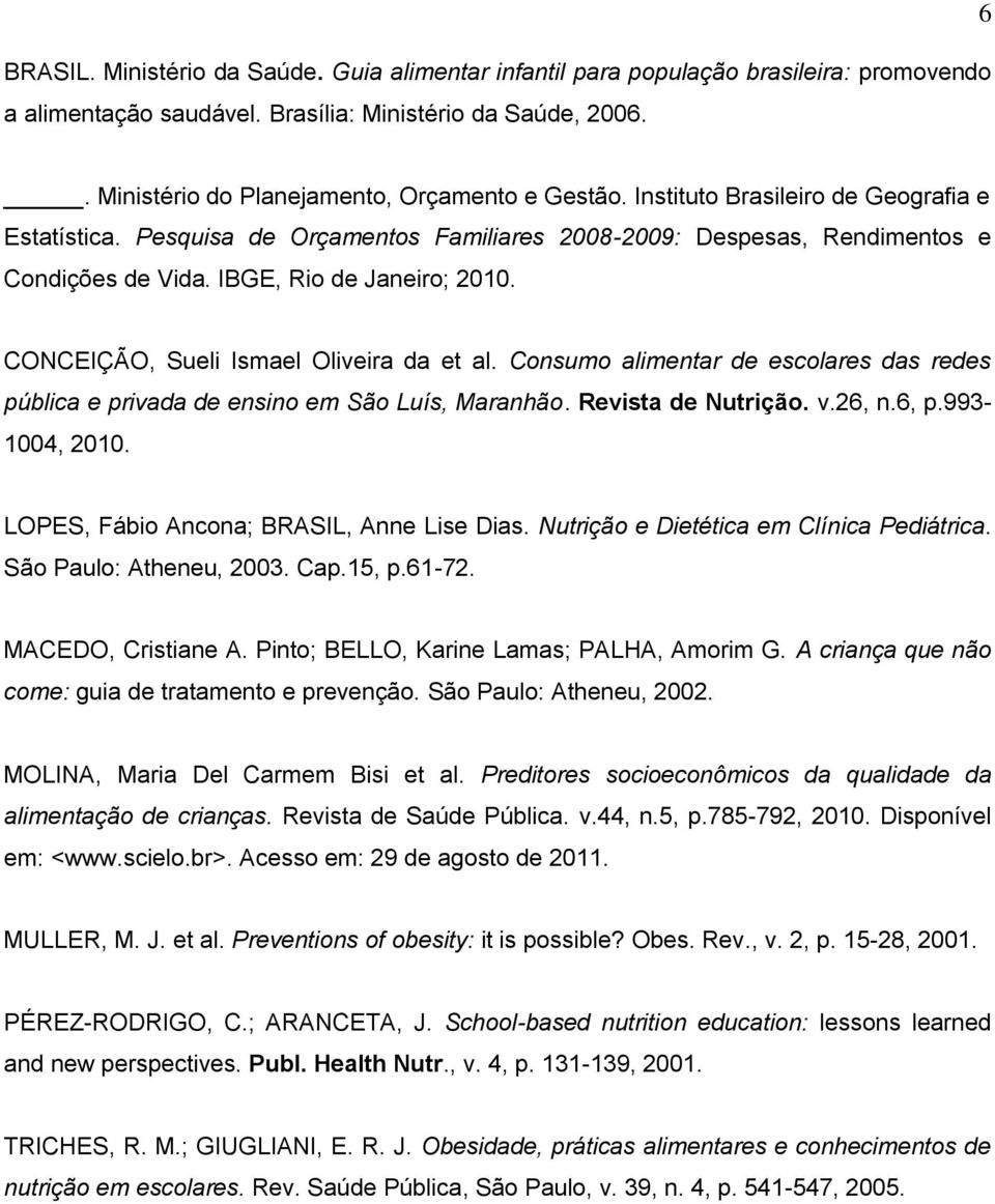 IBGE, Rio de Janeiro; 2010. CONCEIÇÃO, Sueli Ismael Oliveira da et al. Consumo alimentar de escolares das redes pública e privada de ensino em São Luís, Maranhão. Revista de Nutrição. v.26, n.6, p.