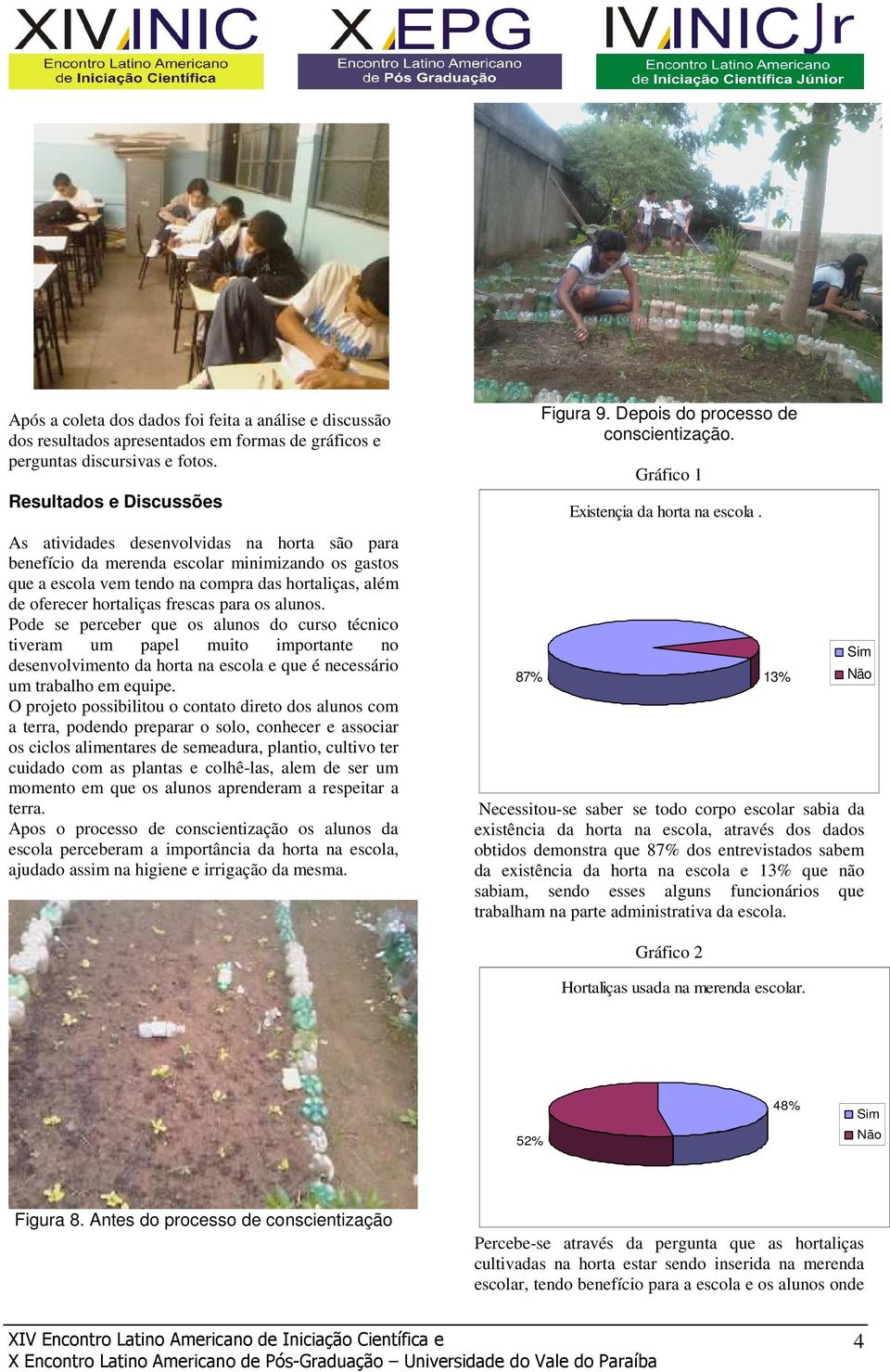 frescas para os alunos. Pode se perceber que os alunos do curso técnico tiveram um papel muito importante no desenvolvimento da horta na escola e que é necessário um trabalho em equipe.