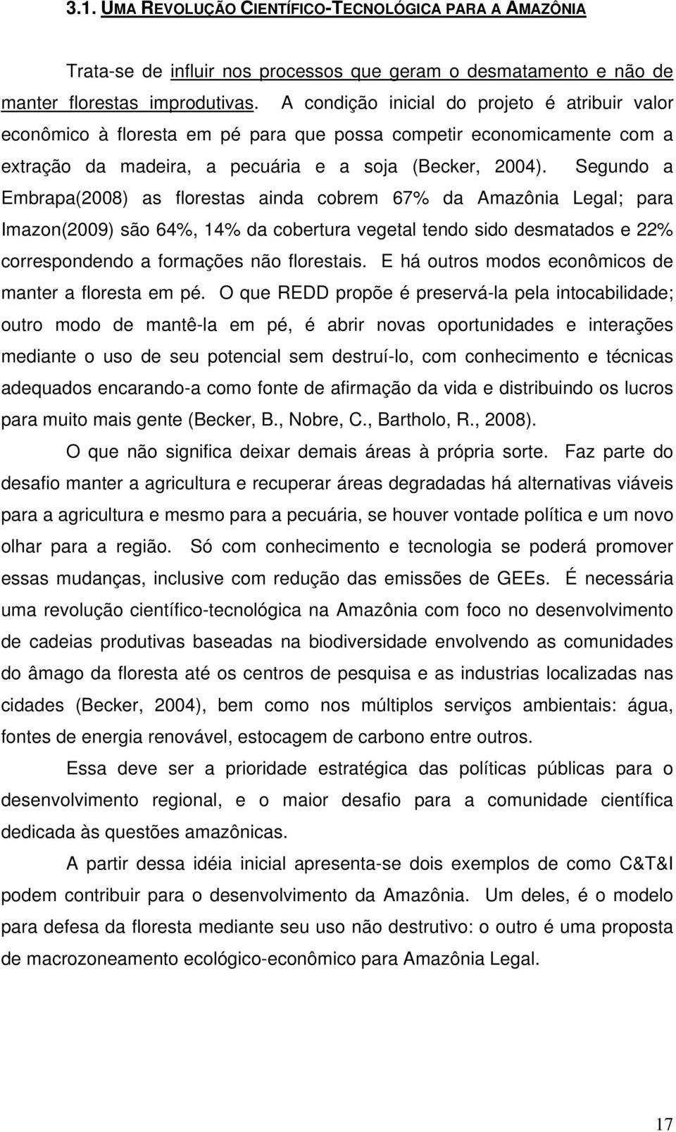 Segundo a Embrapa(2008) as florestas ainda cobrem 67% da Amazônia Legal; para Imazon(2009) são 64%, 14% da cobertura vegetal tendo sido desmatados e 22% correspondendo a formações não florestais.