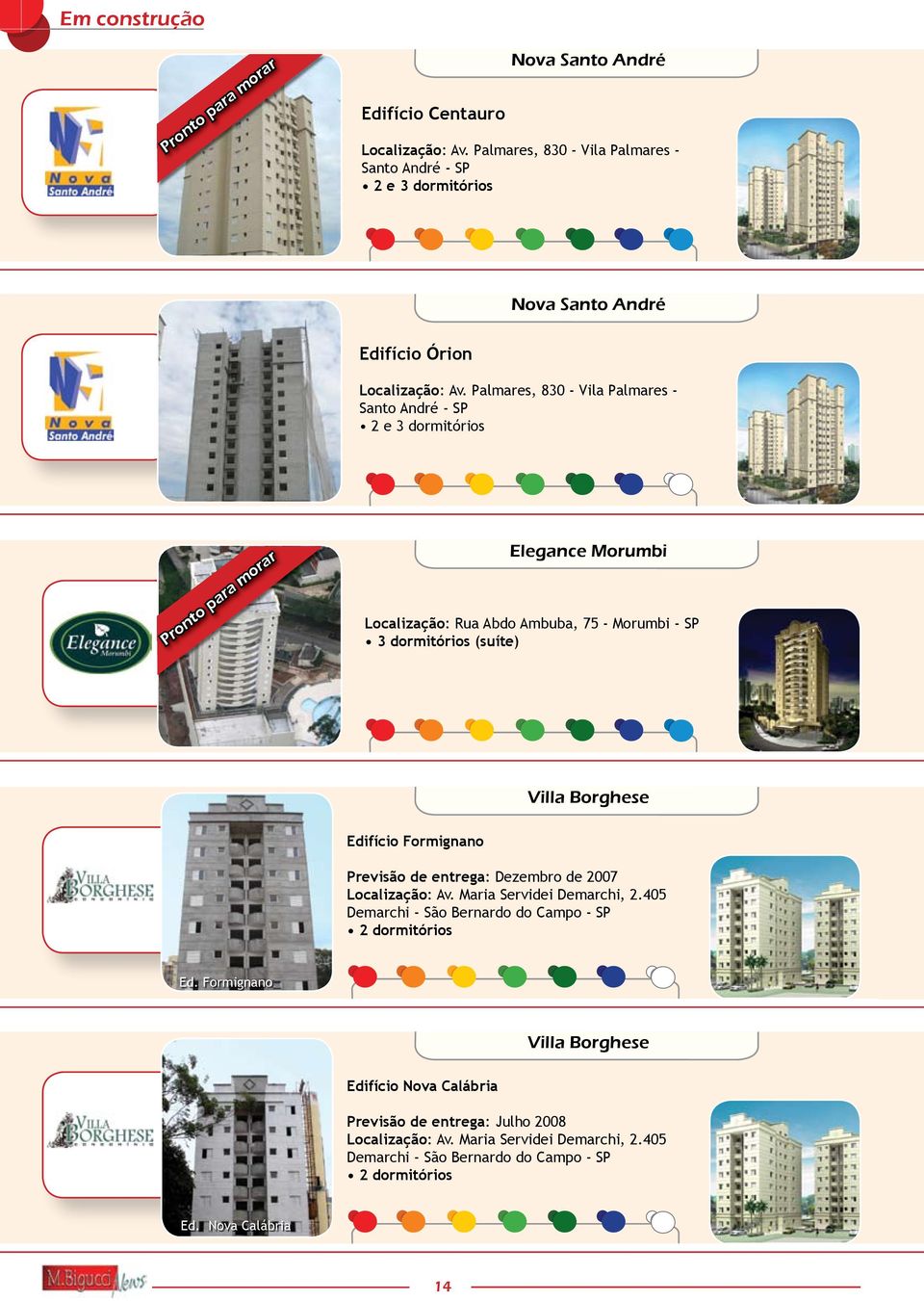 Palmares, 830 - Vila Palmares - Santo André - SP 2 e 3 dormitórios Pronto para morar Elegance Morumbi Localização: Rua Abdo Ambuba, 75 - Morumbi - SP 3 dormitórios (suíte) Villa Borghese