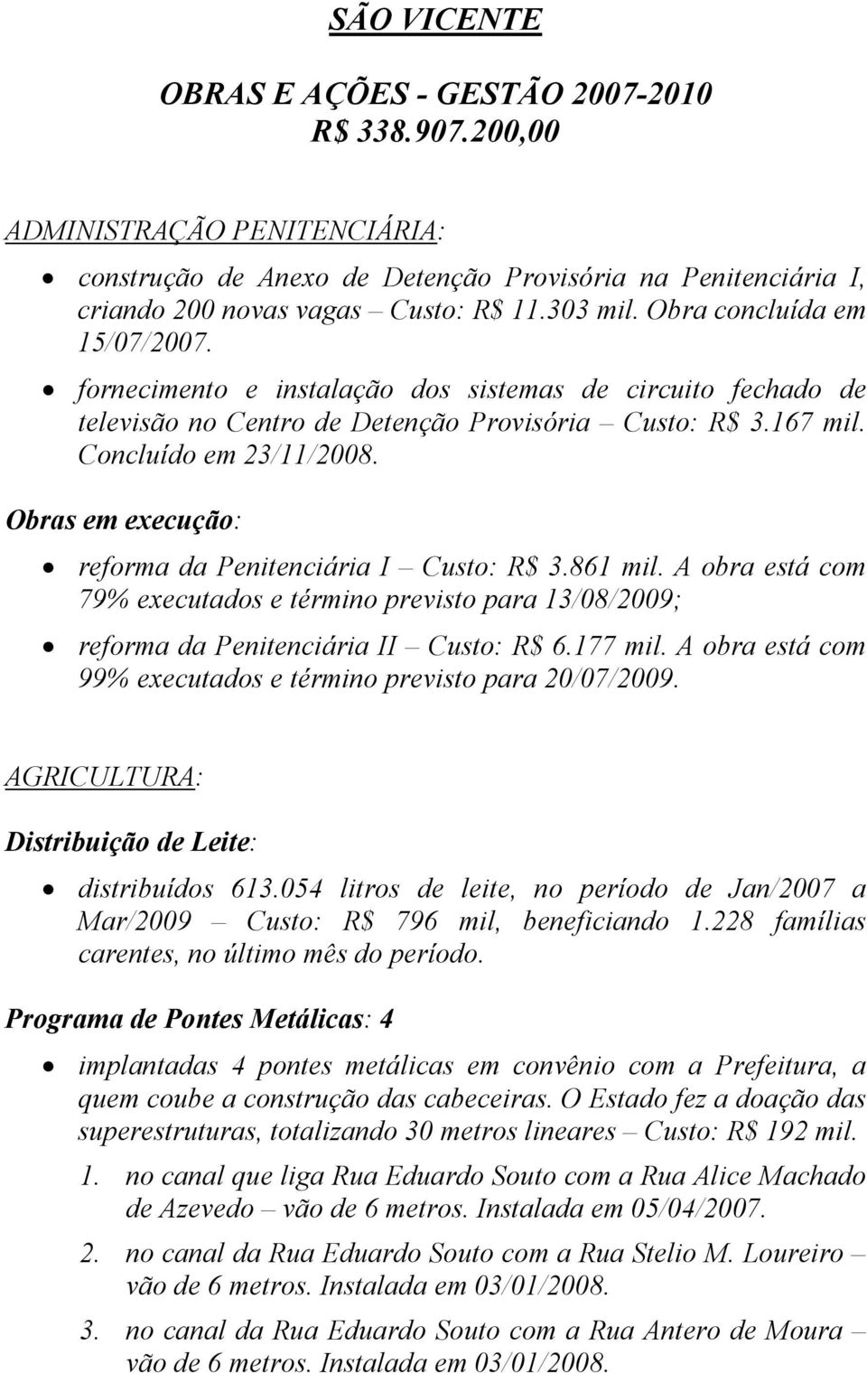 Obras em execução: reforma da Penitenciária I Custo: R$ 3.861 mil. A obra está com 79% executados e término previsto para 13/08/2009; reforma da Penitenciária II Custo: R$ 6.177 mil.