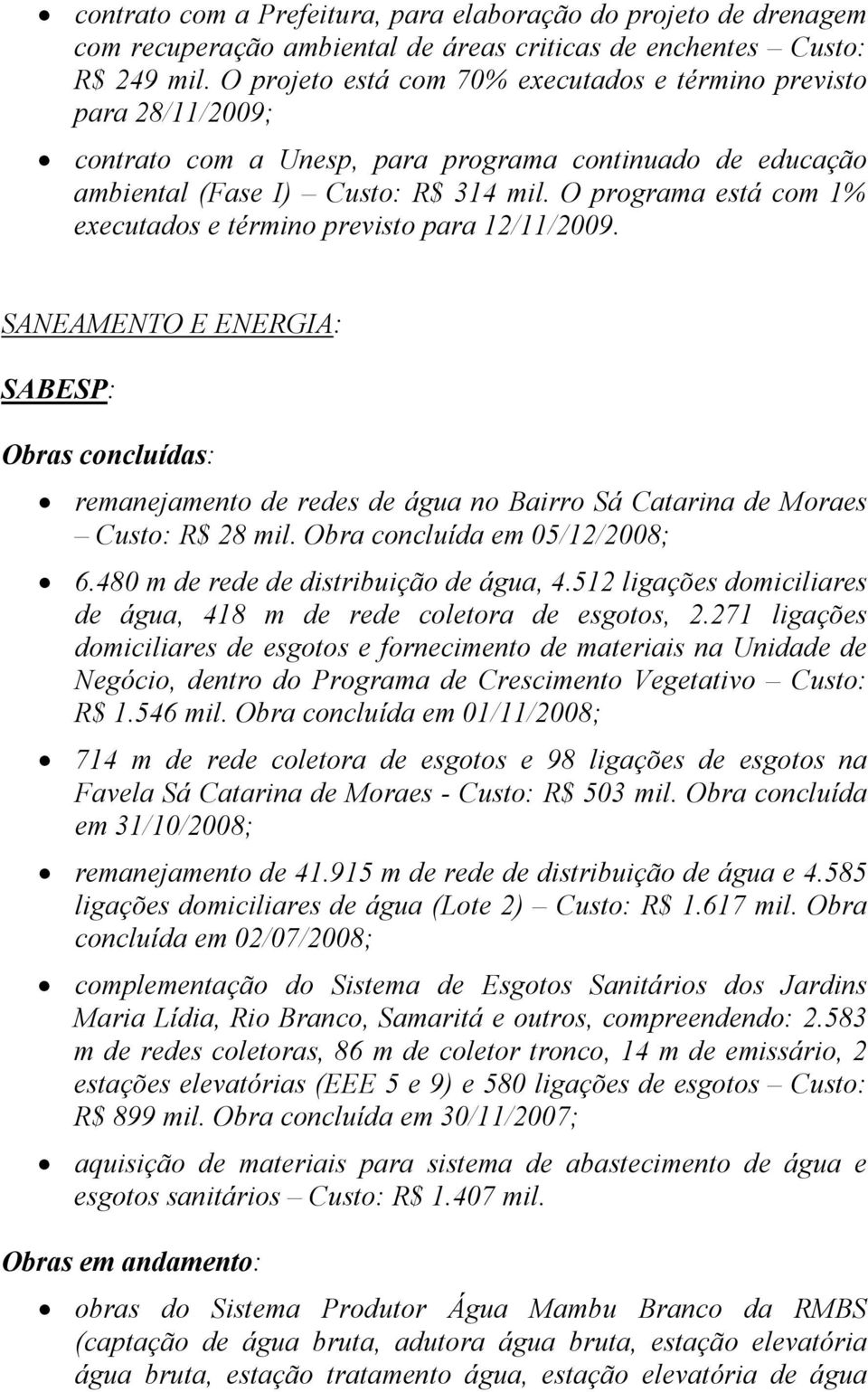 O programa está com 1% executados e término previsto para 12/11/2009. SANEAMENTO E ENERGIA: SABESP: Obras concluídas: remanejamento de redes de água no Bairro Sá Catarina de Moraes Custo: R$ 28 mil.