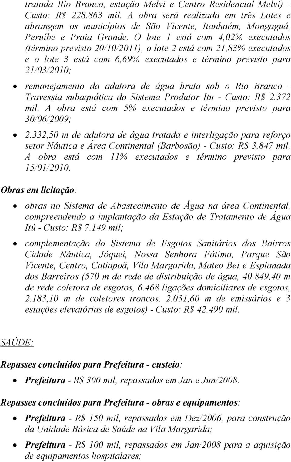 O lote 1 está com 4,02% executados (término previsto 20/10/2011), o lote 2 está com 21,83% executados e o lote 3 está com 6,69% executados e término previsto para 21/03/2010; remanejamento da adutora