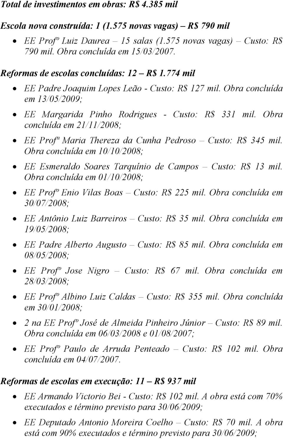 Obra concluída em 13/05/2009; EE Margarida Pinho Rodrigues - Custo: R$ 331 mil. Obra concluída em 21/11/2008; EE Profª Maria Thereza da Cunha Pedroso Custo: R$ 345 mil.