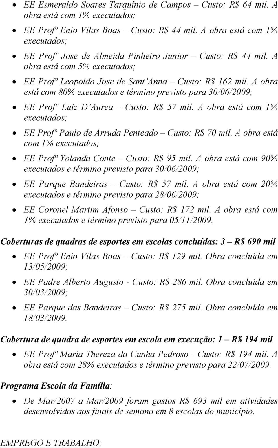 A obra está com 80% executados e término previsto para 30/06/2009; EE Profº Luiz D Aurea Custo: R$ 57 mil. A obra está com 1% executados; EE Profº Paulo de Arruda Penteado Custo: R$ 70 mil.