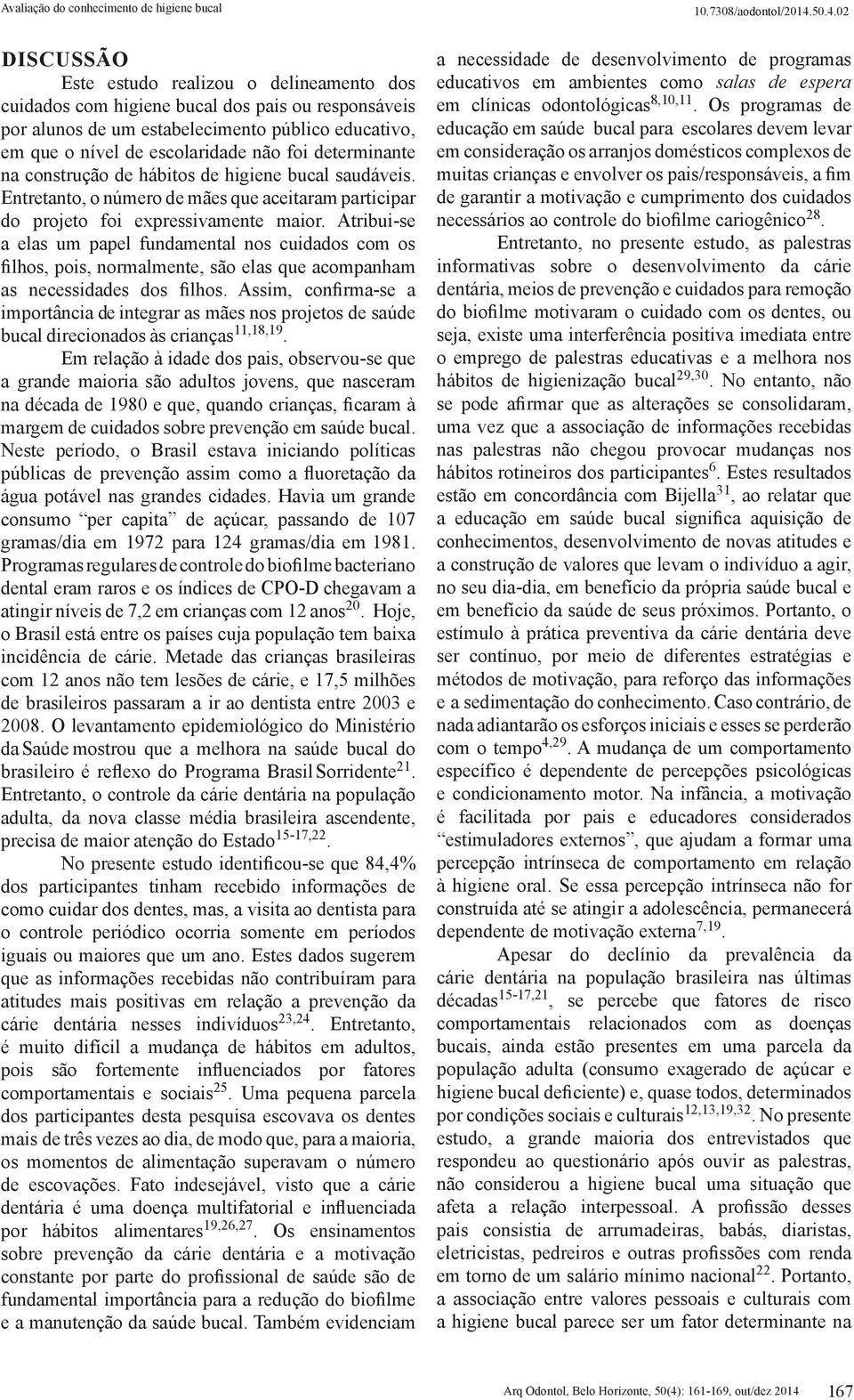 Atribui-se a elas um papel fundamental nos cuidados com os filhos, pois, normalmente, são elas que acompanham as necessidades dos filhos.