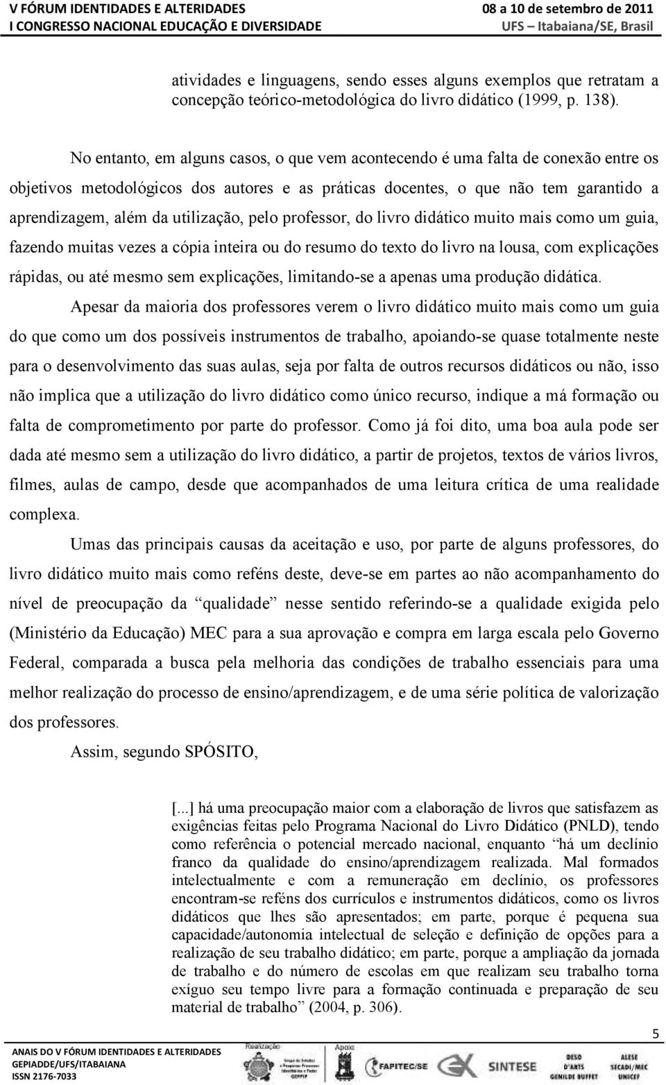 utilização, pelo professor, do livro didático muito mais como um guia, fazendo muitas vezes a cópia inteira ou do resumo do texto do livro na lousa, com explicações rápidas, ou até mesmo sem