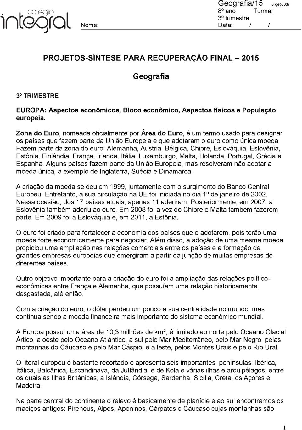 Fazem parte da zona do euro: Alemanha, Áustria, Bélgica, Chipre, Eslováquia, Eslovênia, Estônia, Finlândia, França, Irlanda, Itália, Luxemburgo, Malta, Holanda, Portugal, Grécia e Espanha.