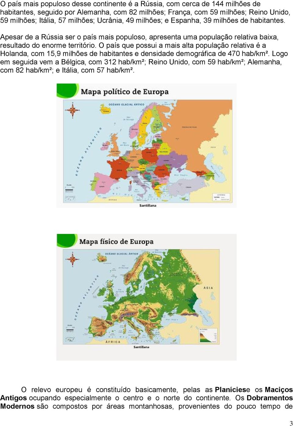 O país que possui a mais alta população relativa é a Holanda, com 15,9 milhões de habitantes e densidade demográfica de 470 hab/km².