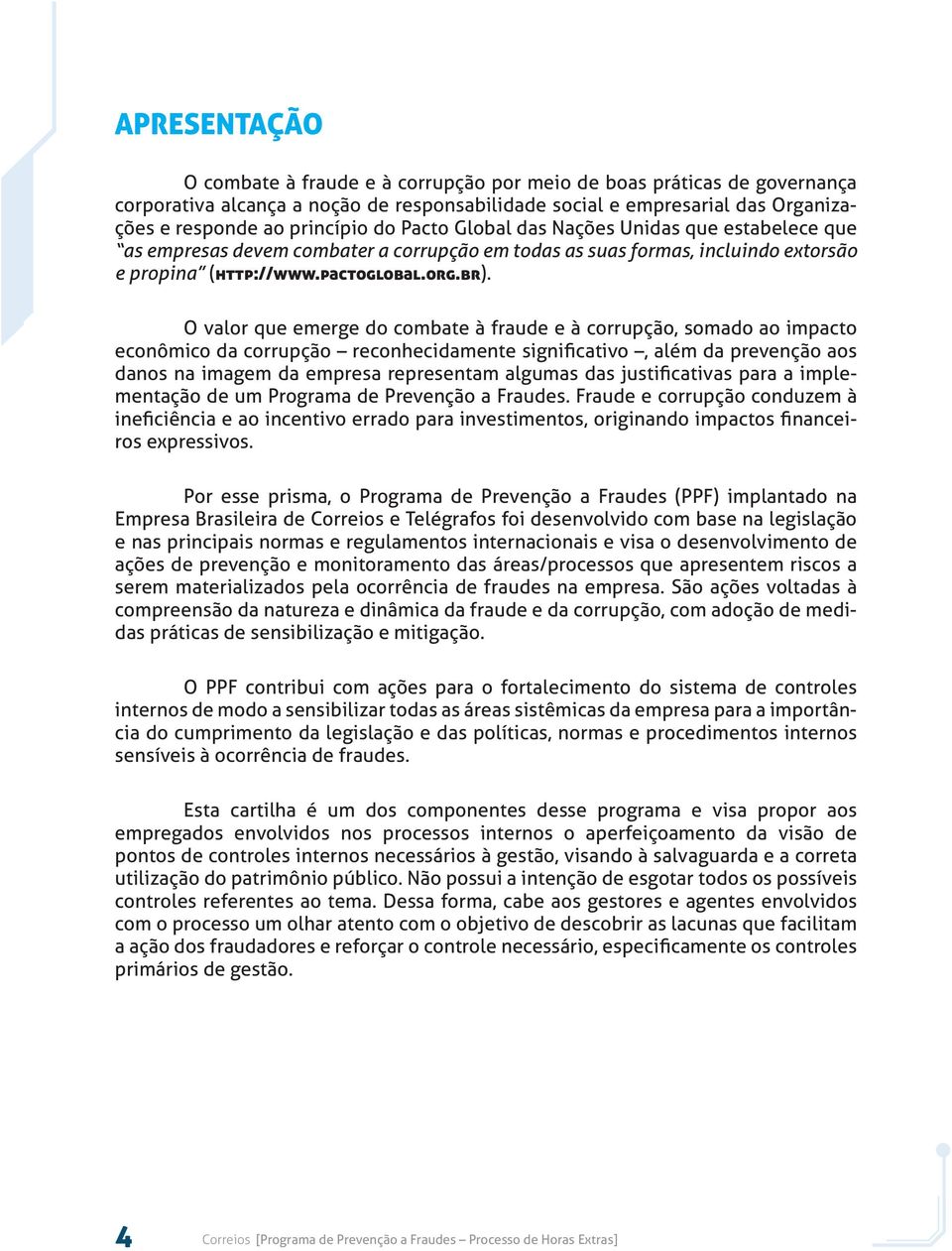 O valor que emerge do combate à fraude e à corrupção, somado ao impacto econômico da corrupção reconhecidamente significativo, além da prevenção aos danos na imagem da empresa representam algumas das