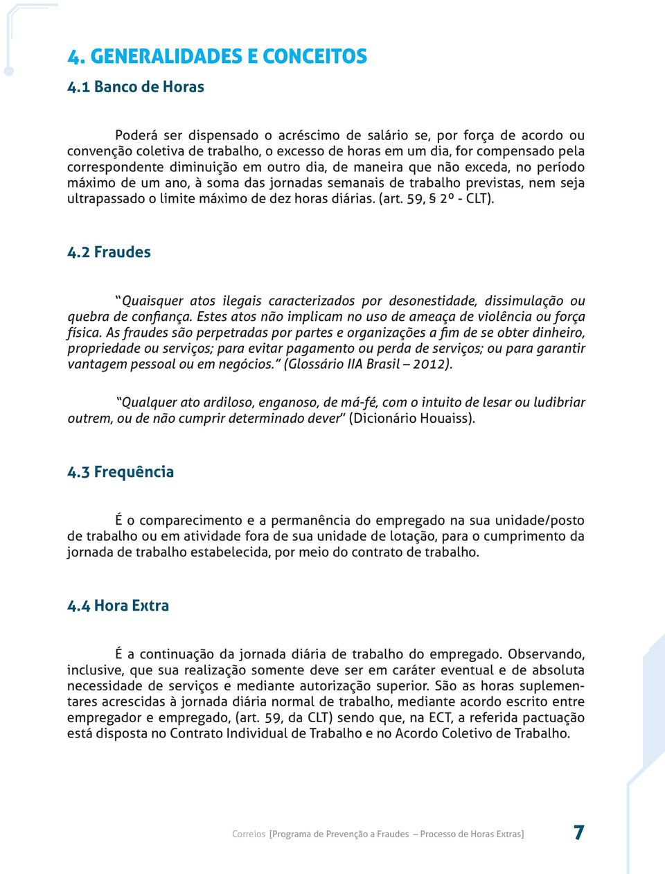 outro dia, de maneira que não exceda, no período máximo de um ano, à soma das jornadas semanais de trabalho previstas, nem seja ultrapassado o limite máximo de dez horas diárias. (art. 59, 2º - CLT).