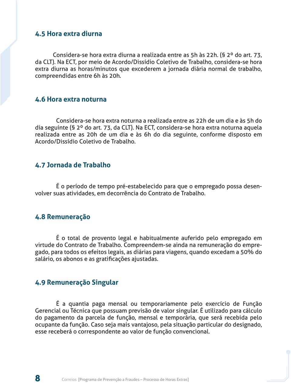 6 Hora extra noturna Considera-se hora extra noturna a realizada entre as 22h de um dia e às 5h do dia seguinte ( 2º do art. 73, da CLT).