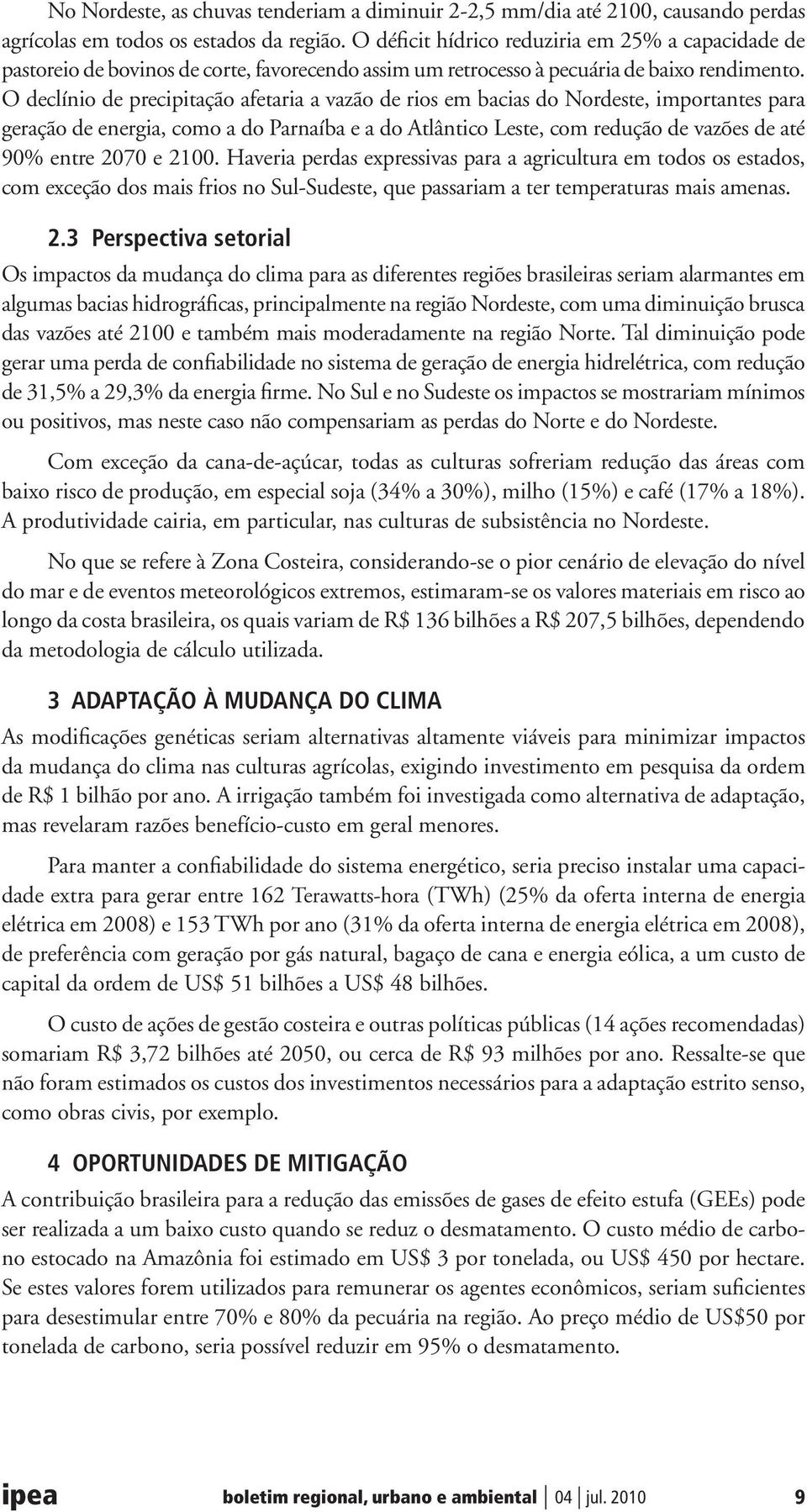 O declínio de precipitação afetaria a vazão de rios em bacias do Nordeste, importantes para geração de energia, como a do Parnaíba e a do Atlântico Leste, com redução de vazões de até 90% entre 2070