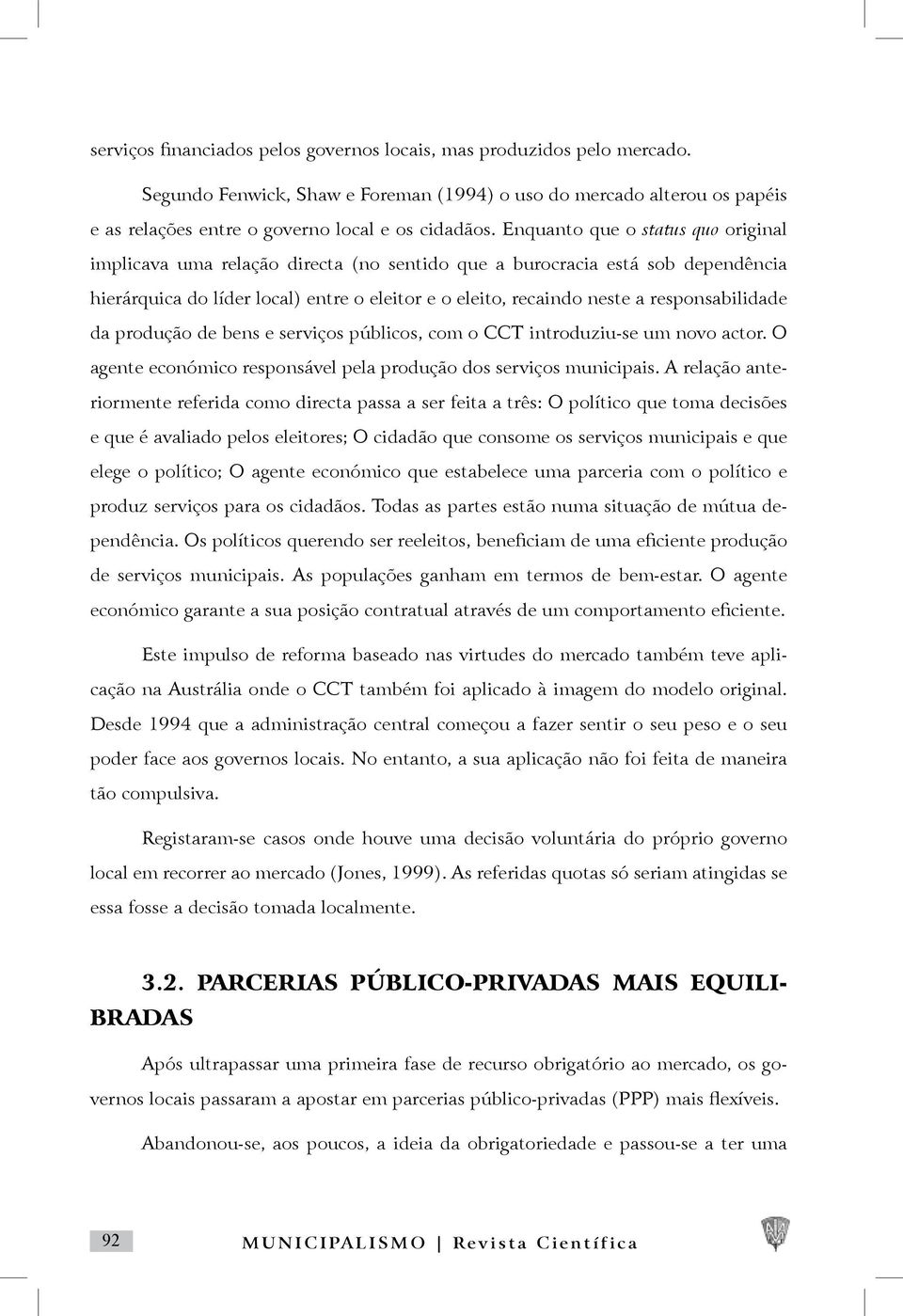 responsabilidade da produção de bens e serviços públicos, com o CCT introduziu-se um novo actor. O agente económico responsável pela produção dos serviços municipais.