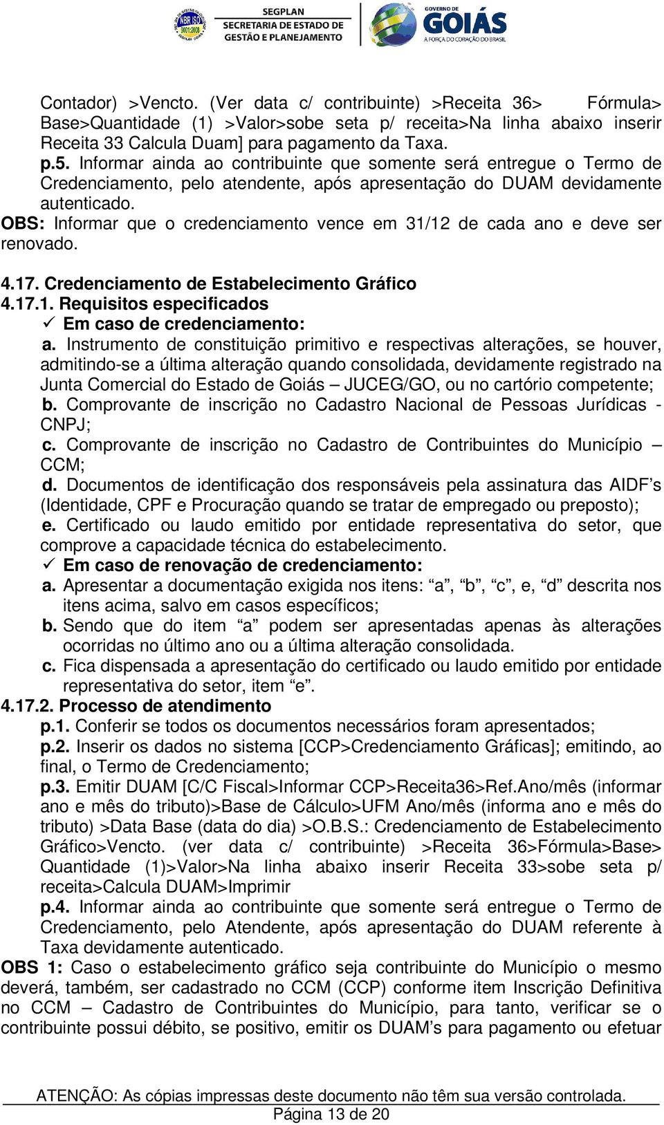 OBS: Informar que o credenciamento vence em 31/12 de cada ano e deve ser renovado. 4.17. Credenciamento de Estabelecimento Gráfico 4.17.1. Requisitos especificados Em caso de credenciamento: a.