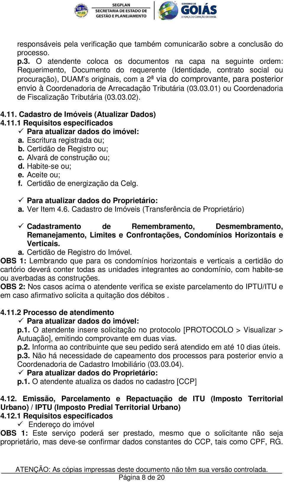 posterior envio à Coordenadoria de Arrecadação Tributária (03.03.01) ou Coordenadoria de Fiscalização Tributária (03.03.02). 4.11. Cadastro de Imóveis (Atualizar Dados) 4.11.1 Requisitos especificados Para atualizar dados do imóvel: a.