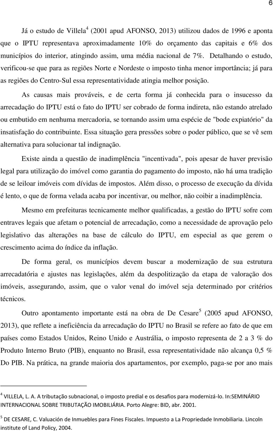 Detalhando o estudo, verificou-se que para as regiões Norte e Nordeste o imposto tinha menor importância; já para as regiões do Centro-Sul essa representatividade atingia melhor posição.