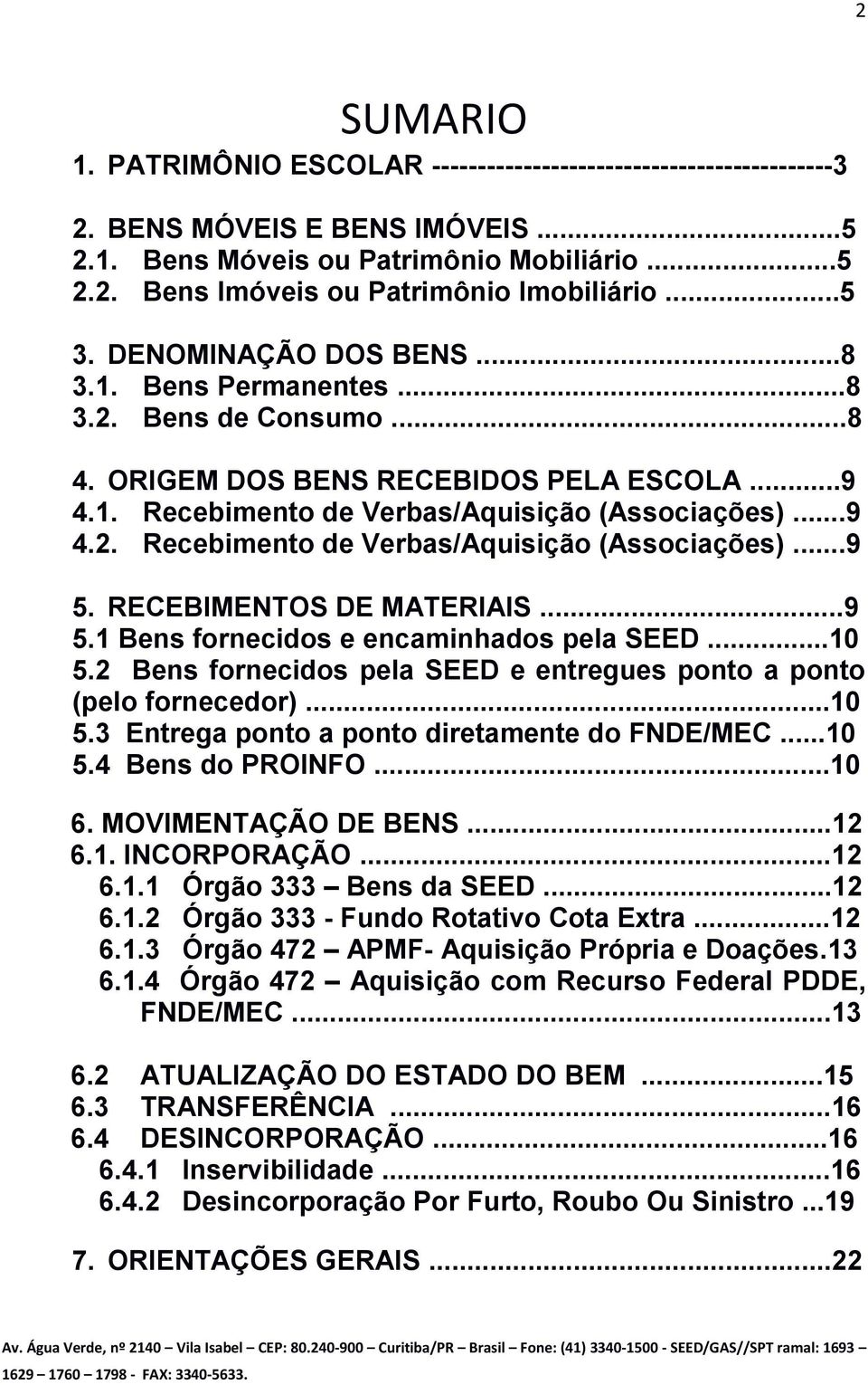 RECEBIMENTOS DE MATERIAIS...9 5.1 Bens fornecidos e encaminhados pela SEED...10 5.2 Bens fornecidos pela SEED e entregues ponto a ponto (pelo fornecedor)...10 5.3 Entrega ponto a ponto diretamente do FNDE/MEC.