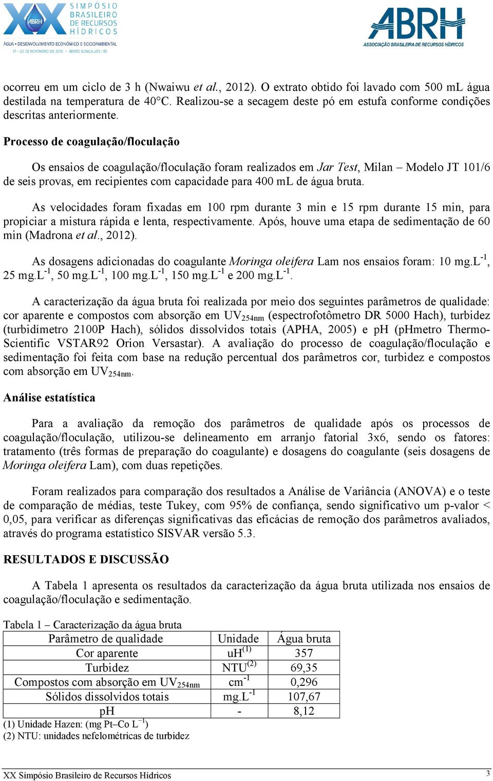 Processo de coagulação/floculação Os ensaios de coagulação/floculação foram realizados em Jar Test, Milan Modelo JT 101/6 de seis provas, em recipientes com capacidade para 400 ml de água bruta.