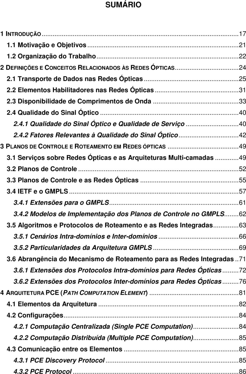 ..42 3 PLANOS DE CONTROLE E ROTEAMENTO EM REDES ÓPTICAS...49 3.1 Serviços sobre Redes Ópticas e as Arquiteturas Multi-camadas...49 3.2 Planos de Controle...52 3.