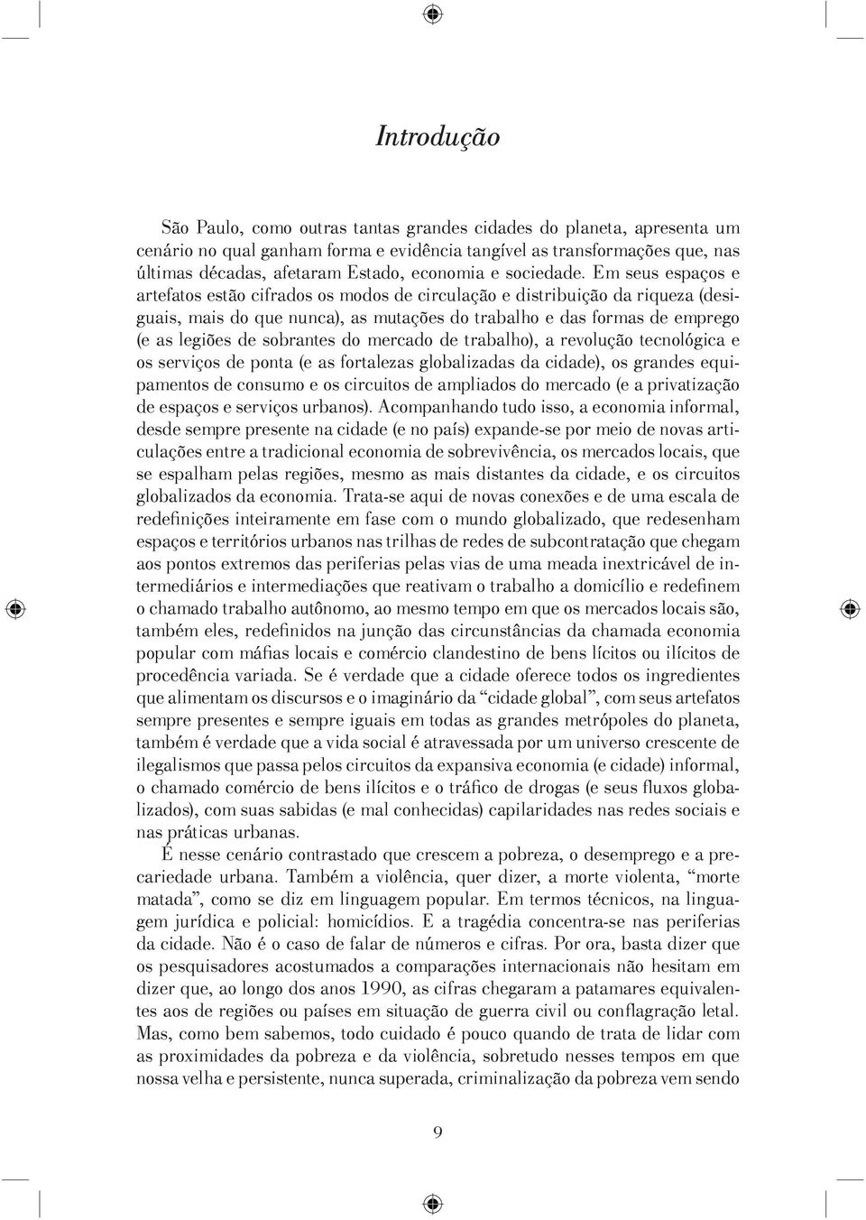 Em seus espaços e artefatos estão cifrados os modos de circulação e distribuição da riqueza (desiguais, mais do que nunca), as mutações do trabalho e das formas de emprego (e as legiões de sobrantes