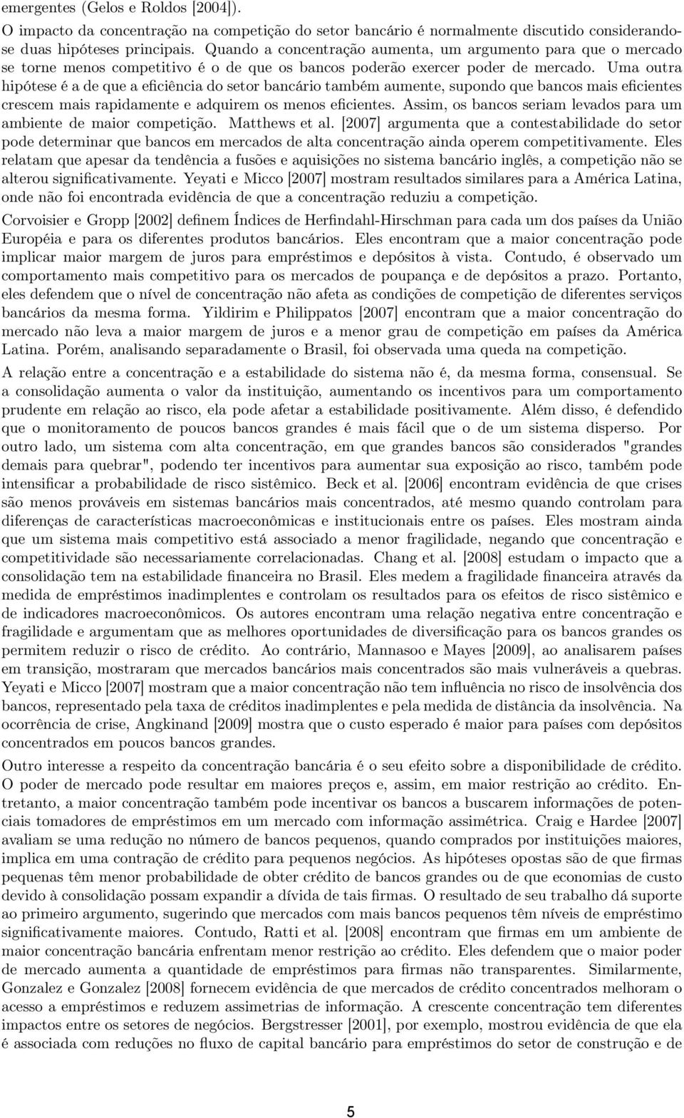 Uma outra hipótese é a de que a eficiência do setor bancário também aumente, supondo que bancos mais eficientes crescem mais rapidamente e adquirem os menos eficientes.