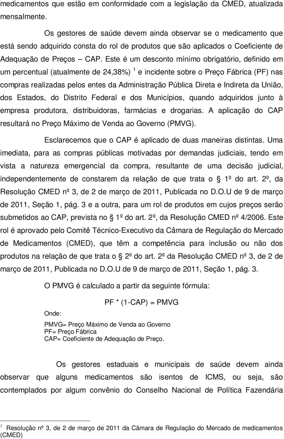 Este é um desconto mínimo obrigatório, definido em um percentual (atualmente de 24,38%) 1 e incidente sobre o Preço Fábrica (PF) nas compras realizadas pelos entes da Administração Pública Direta e