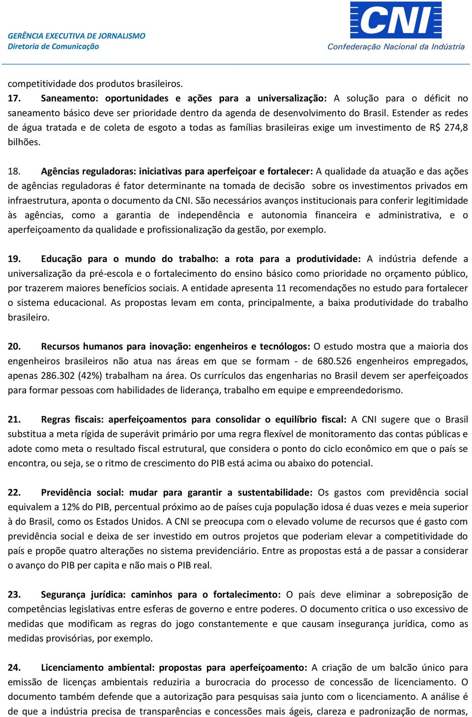 Estender as redes de água tratada e de coleta de esgoto a todas as famílias brasileiras exige um investimento de R$ 274,8 bilhões. 18.