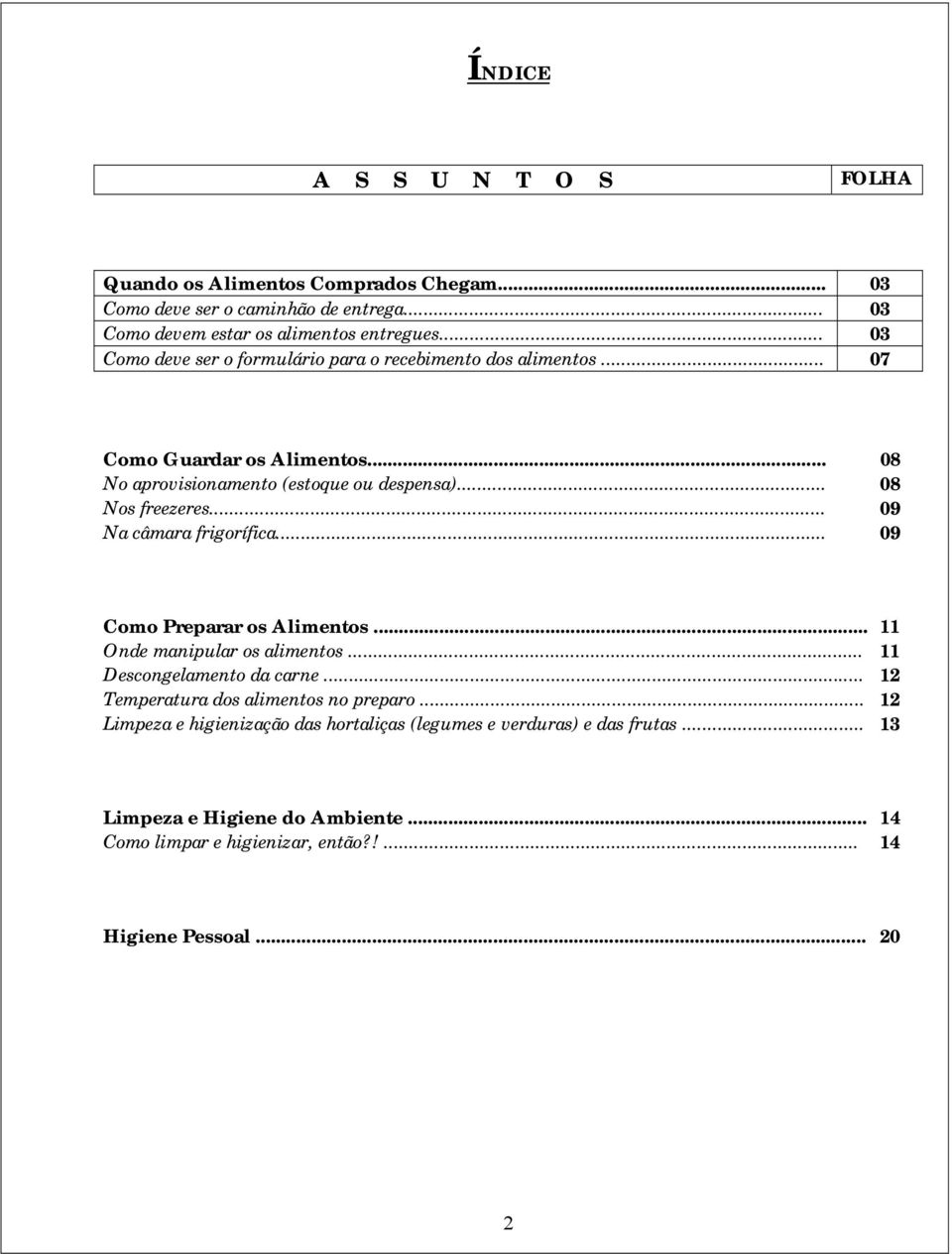 .. 09 Na câmara frigorífica... 09 Como Preparar os Alimentos... 11 Onde manipular os alimentos... 11 Descongelamento da carne... 12 Temperatura dos alimentos no preparo.