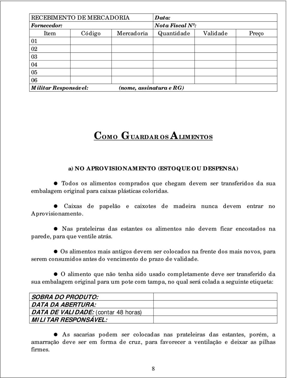 ! Caixas de papelão e caixotes de madeira nunca devem entrar no Aprovisionamento.! Nas prateleiras das estantes os alimentos não devem ficar encostados na parede, para que ventile atrás.