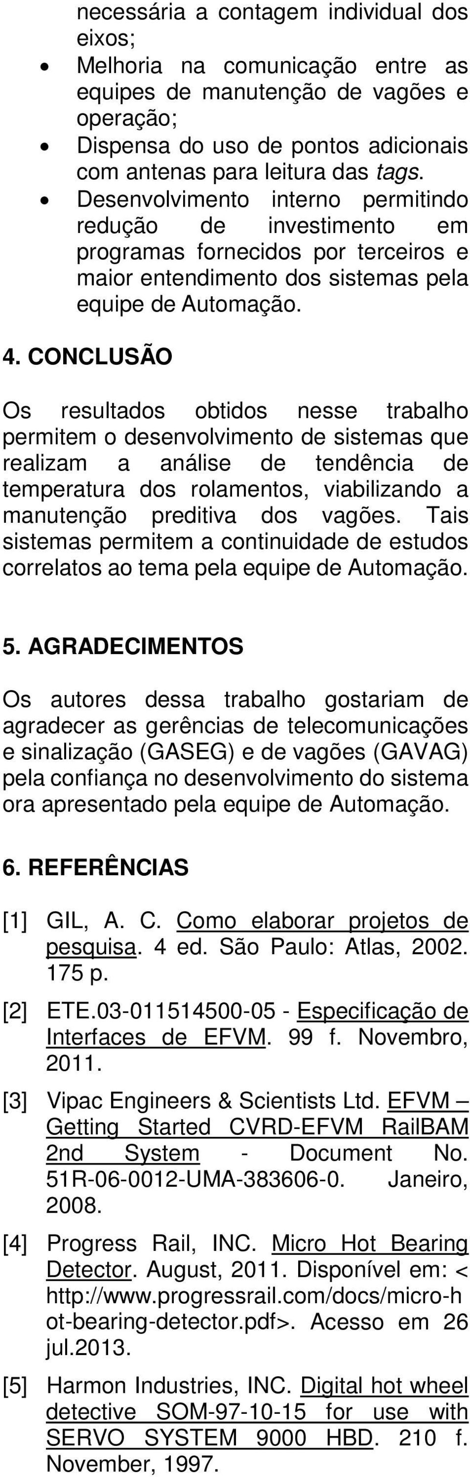 CONCLUSÃO Os resultados obtidos nesse trabalho permitem o desenvolvimento de sistemas que realizam a análise de tendência de temperatura dos rolamentos, viabilizando a manutenção preditiva dos vagões.