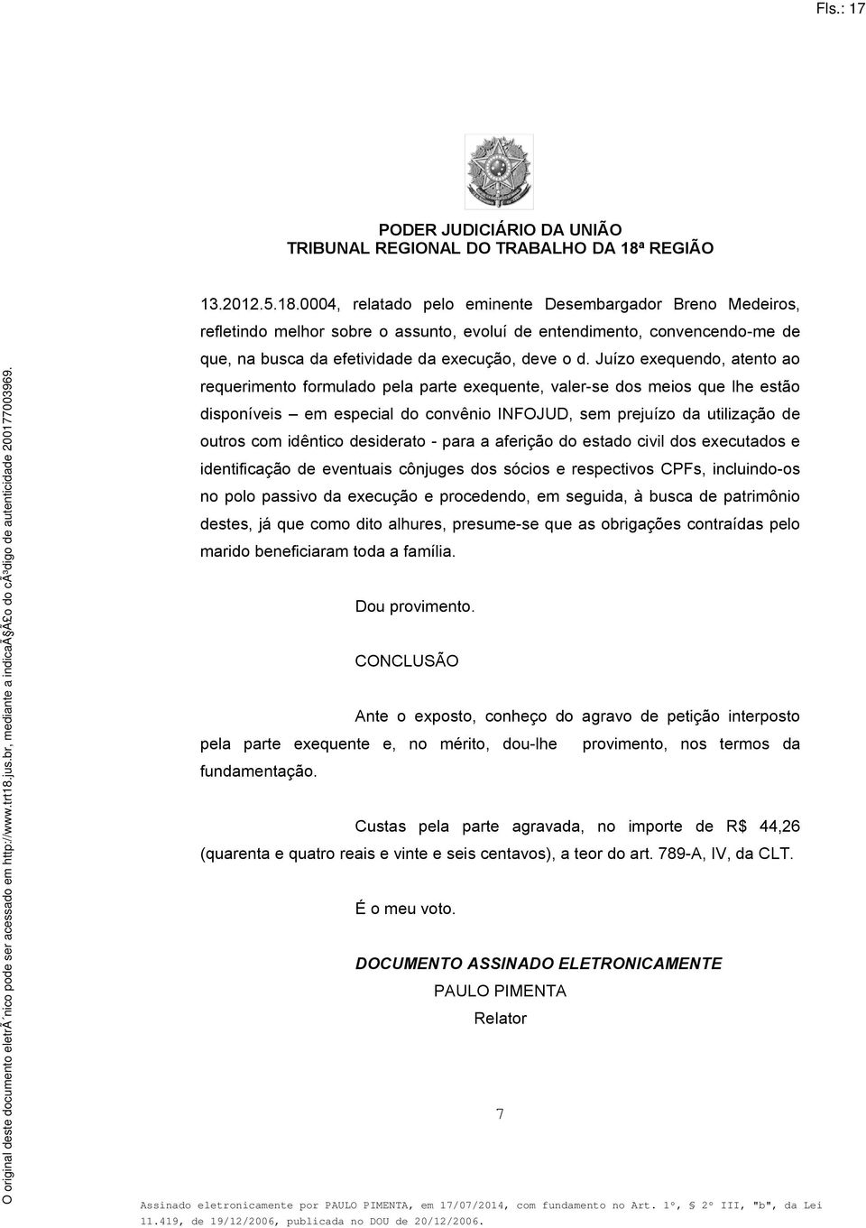 Juízo exequendo, atento ao requerimento formulado pela parte exequente, valer-se dos meios que lhe estão disponíveis em especial do convênio INFOJUD, sem prejuízo da utilização de outros com idêntico