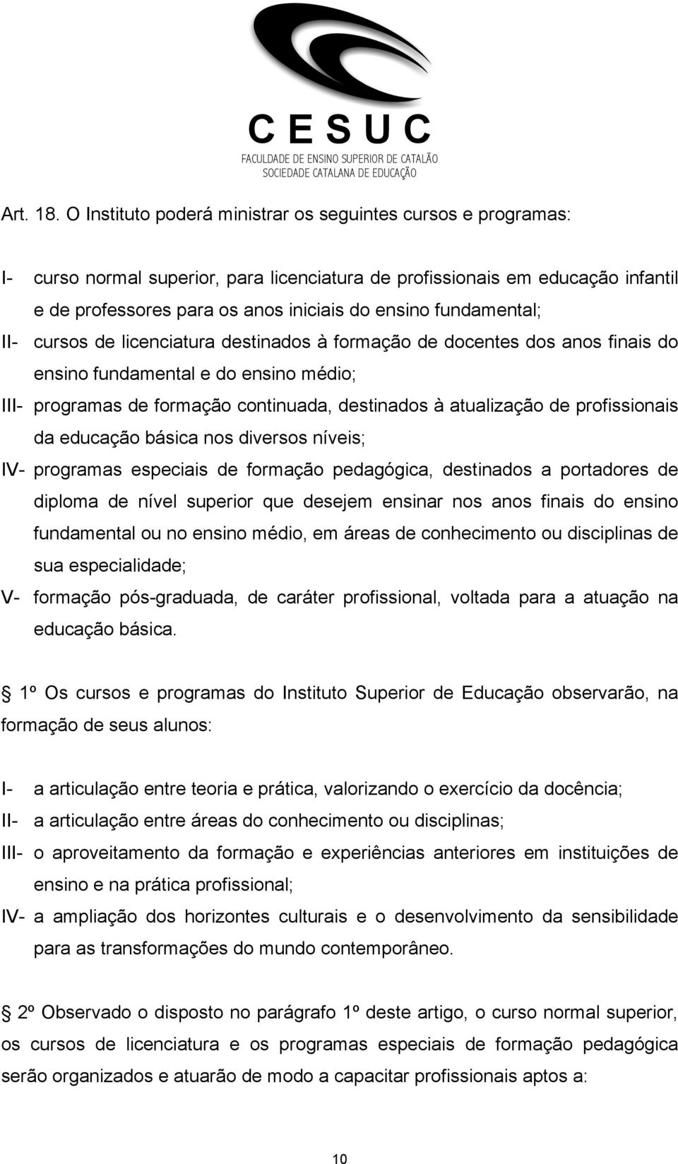 fundamental; II- cursos de licenciatura destinados à formação de docentes dos anos finais do ensino fundamental e do ensino médio; III- programas de formação continuada, destinados à atualização de