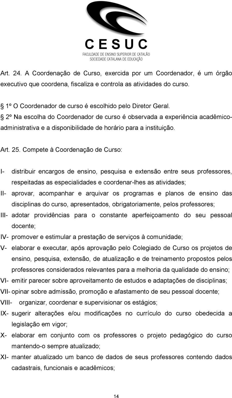 Compete à Coordenação de Curso: I- distribuir encargos de ensino, pesquisa e extensão entre seus professores, respeitadas as especialidades e coordenar-lhes as atividades; II- aprovar, acompanhar e