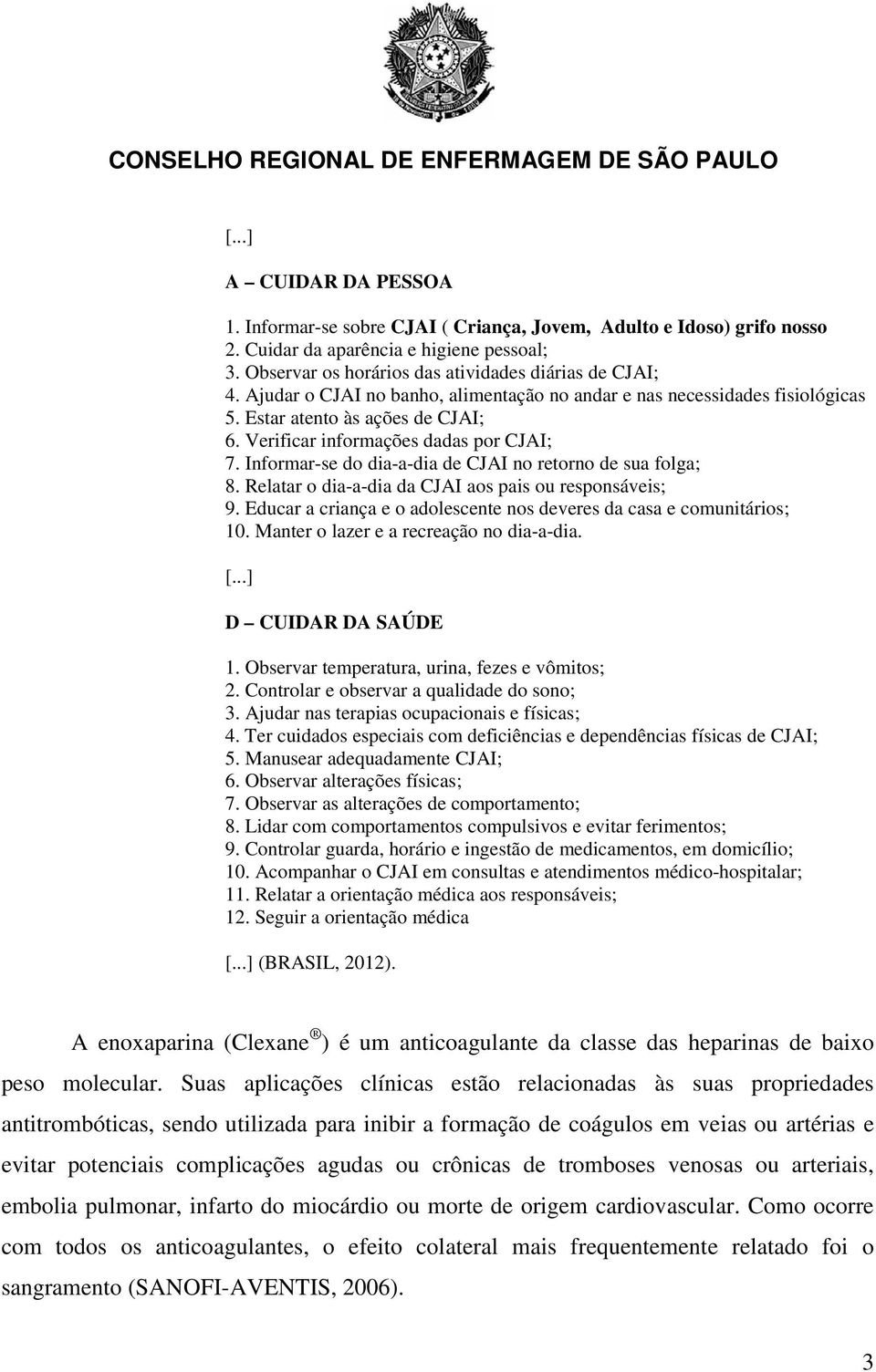 Informar-se do dia-a-dia de CJAI no retorno de sua folga; 8. Relatar o dia-a-dia da CJAI aos pais ou responsáveis; 9. Educar a criança e o adolescente nos deveres da casa e comunitários; 10.