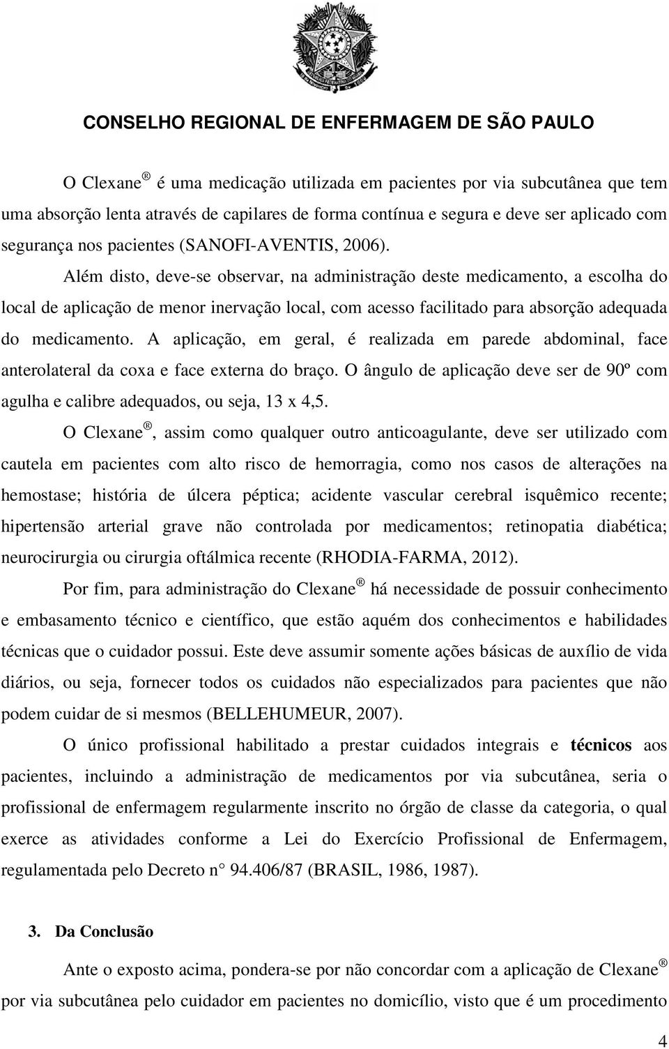 Além disto, deve-se observar, na administração deste medicamento, a escolha do local de aplicação de menor inervação local, com acesso facilitado para absorção adequada do medicamento.