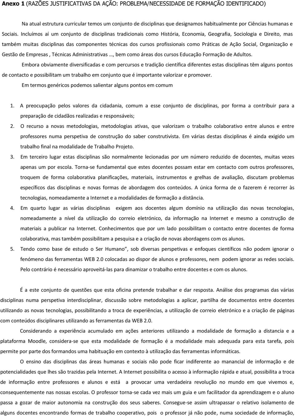 Incluímos aí um conjunto de disciplinas tradicionais como História, Economia, Geografia, Sociologia e Direito, mas também muitas disciplinas das componentes técnicas dos cursos profissionais como