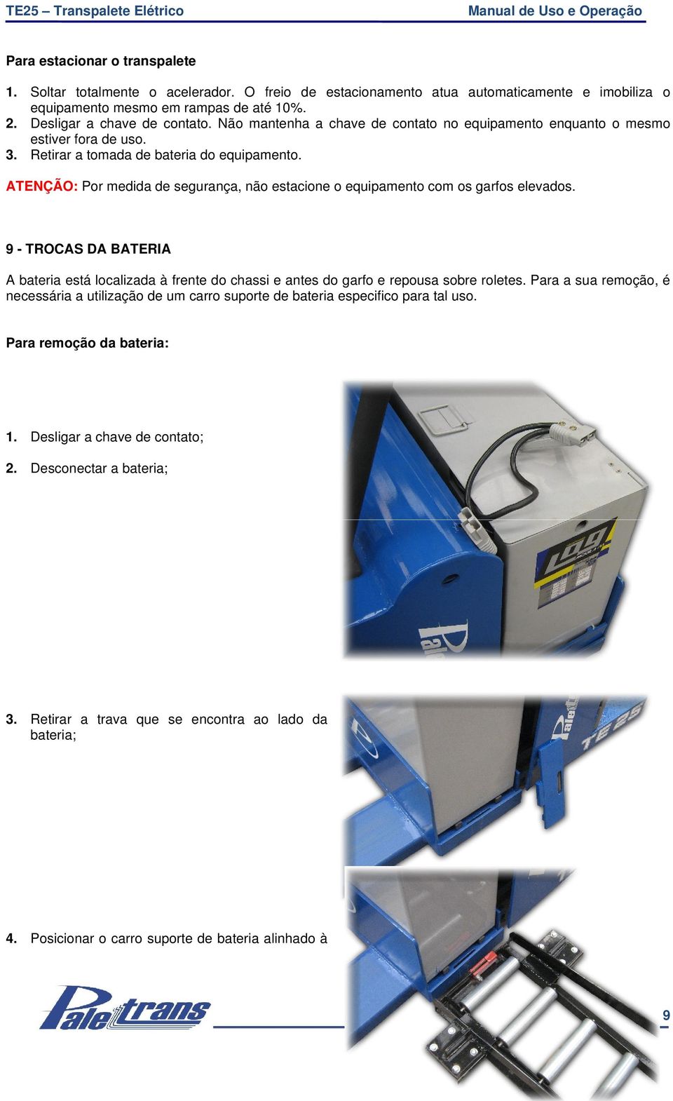 ATENÇÃO: Por medida de segurança, não estacione o equipamento com os garfos elevados. 9 - TROCAS DA BATERIA A bateria está localizada à frente do chassi e antes do garfo e repousa sobre roletes.